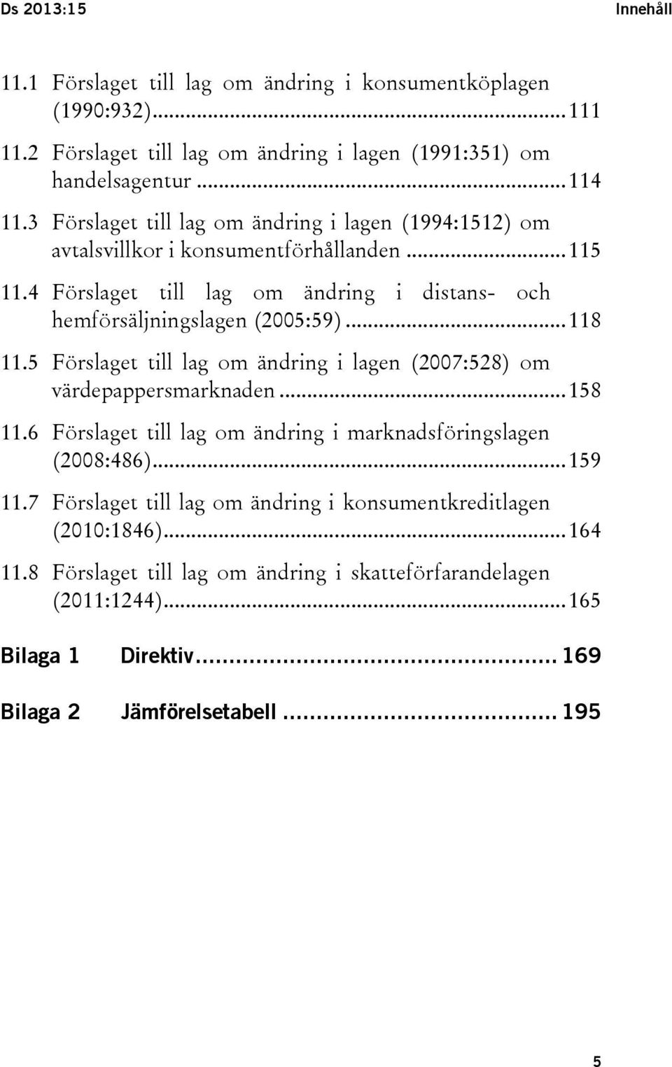 .. 118 11.5 Förslaget till lag om ändring i lagen (2007:528) om värdepappersmarknaden... 158 11.6 Förslaget till lag om ändring i marknadsföringslagen (2008:486)... 159 11.