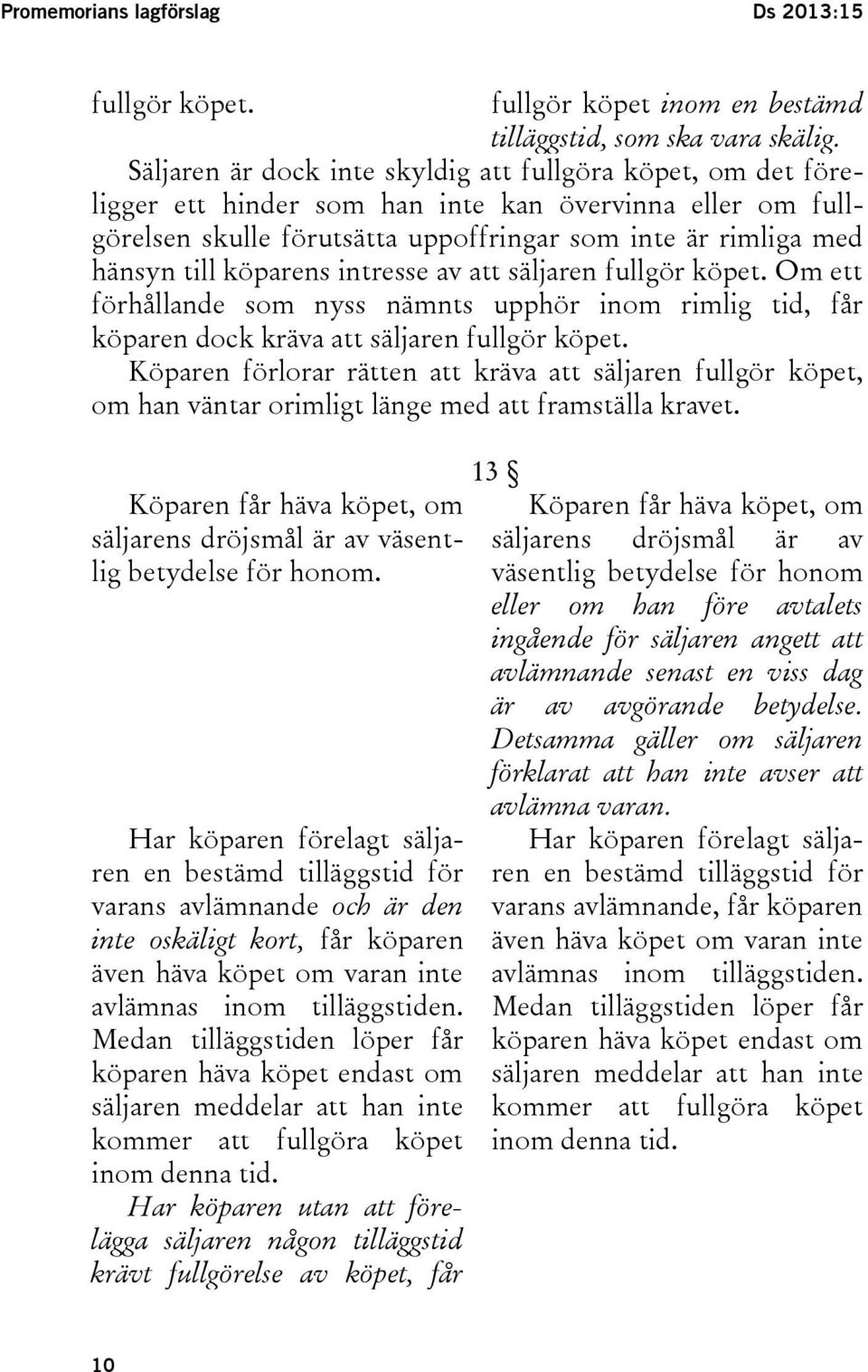 köparens intresse av att säljaren fullgör köpet. Om ett förhållande som nyss nämnts upphör inom rimlig tid, får köparen dock kräva att säljaren fullgör köpet.