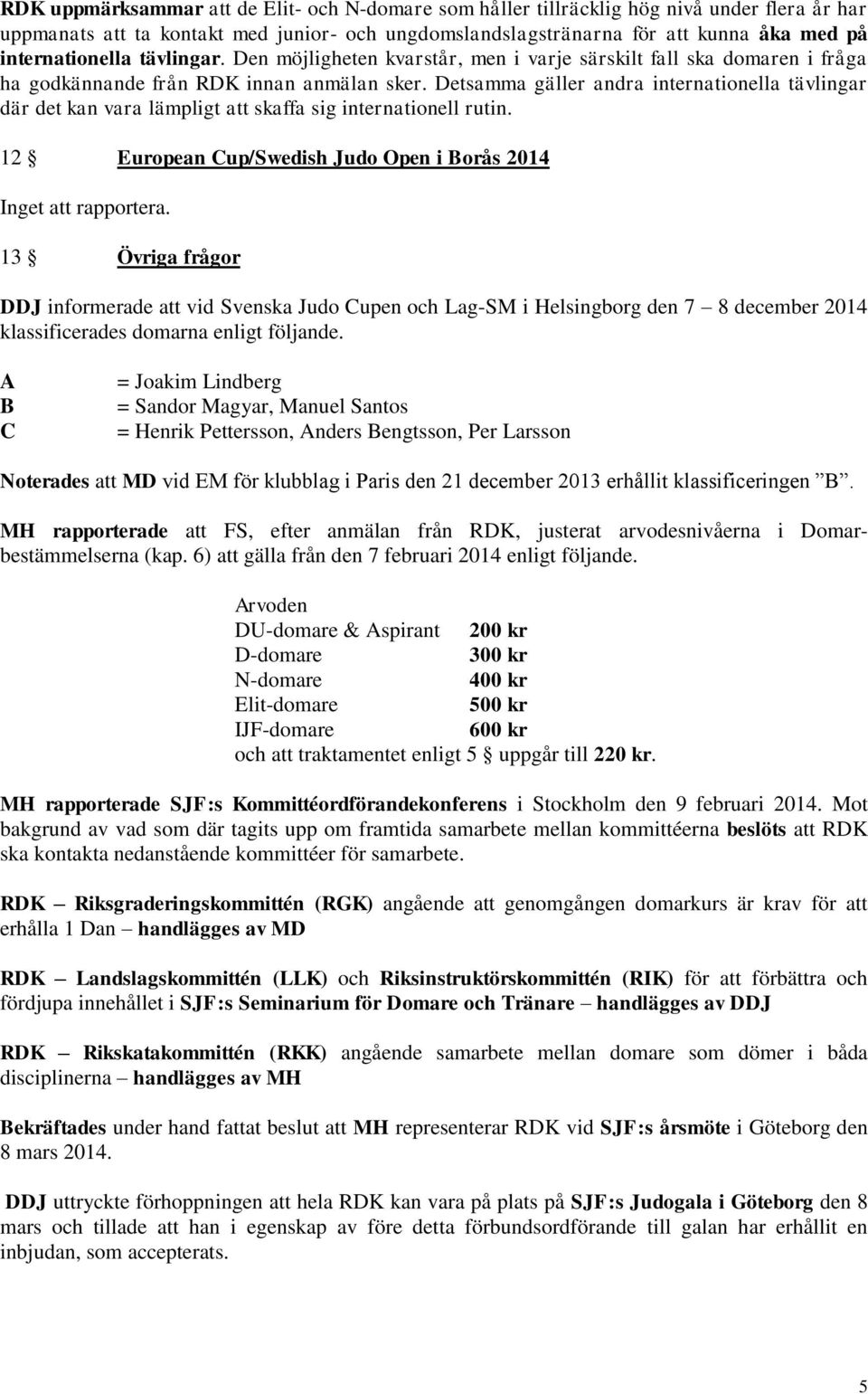 Detsamma gäller andra internationella tävlingar där det kan vara lämpligt att skaffa sig internationell rutin. 12 European Cup/Swedish Judo Open i Borås 2014 Inget att rapportera.