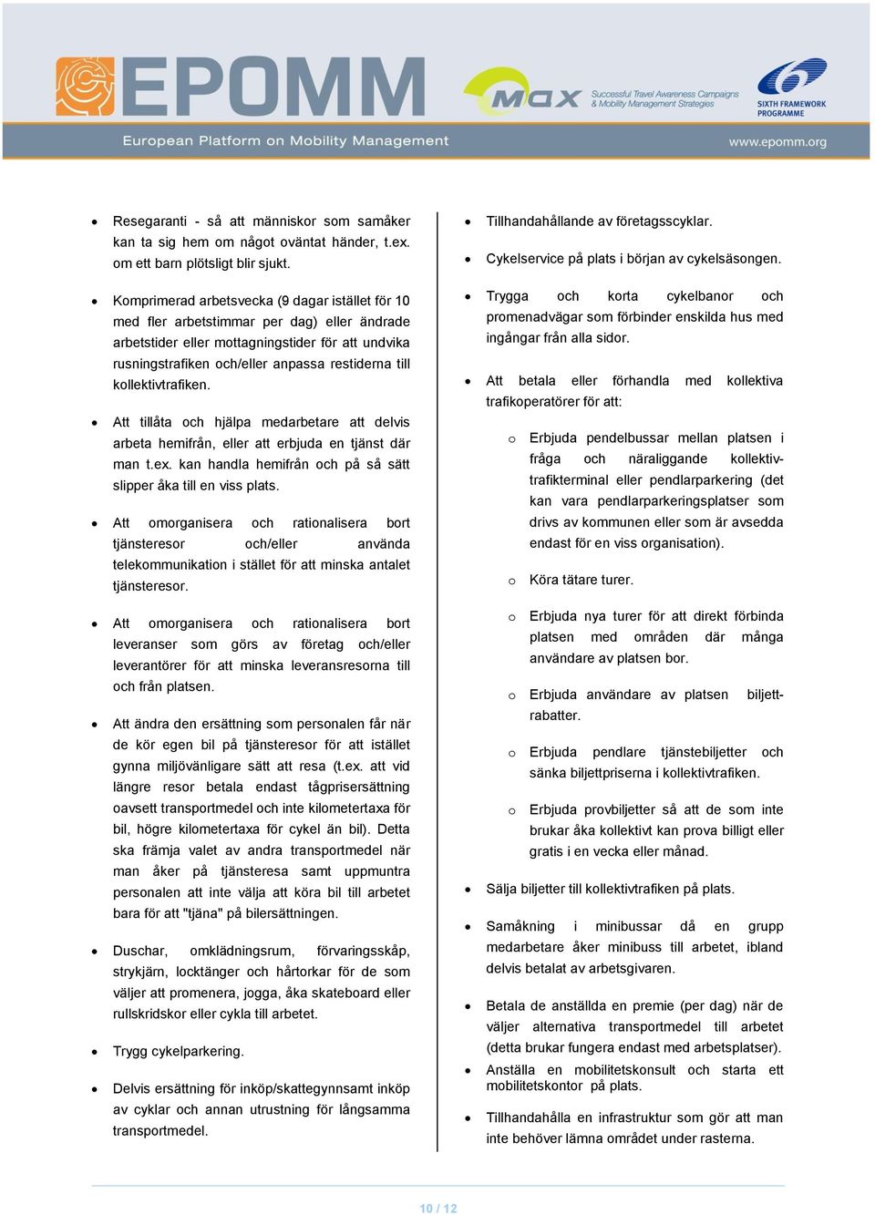 Komprimerad arbetsvecka (9 dagar istället för 10 med fler arbetstimmar per dag) eller ändrade arbetstider eller mottagningstider för att undvika rusningstrafiken och/eller anpassa restiderna till