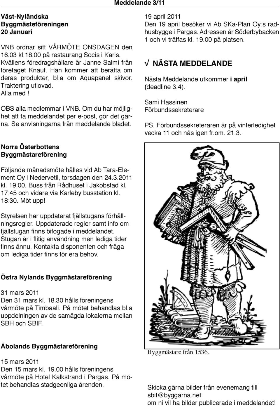 Se anvisningarna från meddelande bladet. 19 april 2011 Den 19 april besöker vi Ab SKa-Plan Oy:s radhusbygge i Pargas. Adressen är Söderbybacken 1 och vi träffas kl. 19.00 på platsen.