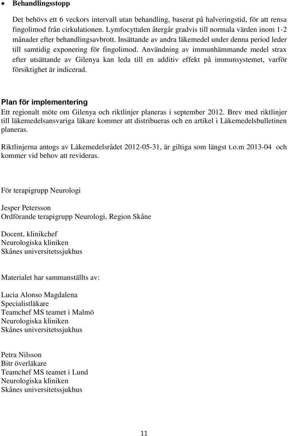 Användning av immunhämmande medel strax efter utsättande av Gilenya kan leda till en additiv effekt på immunsystemet, varför försiktighet är indicerad.