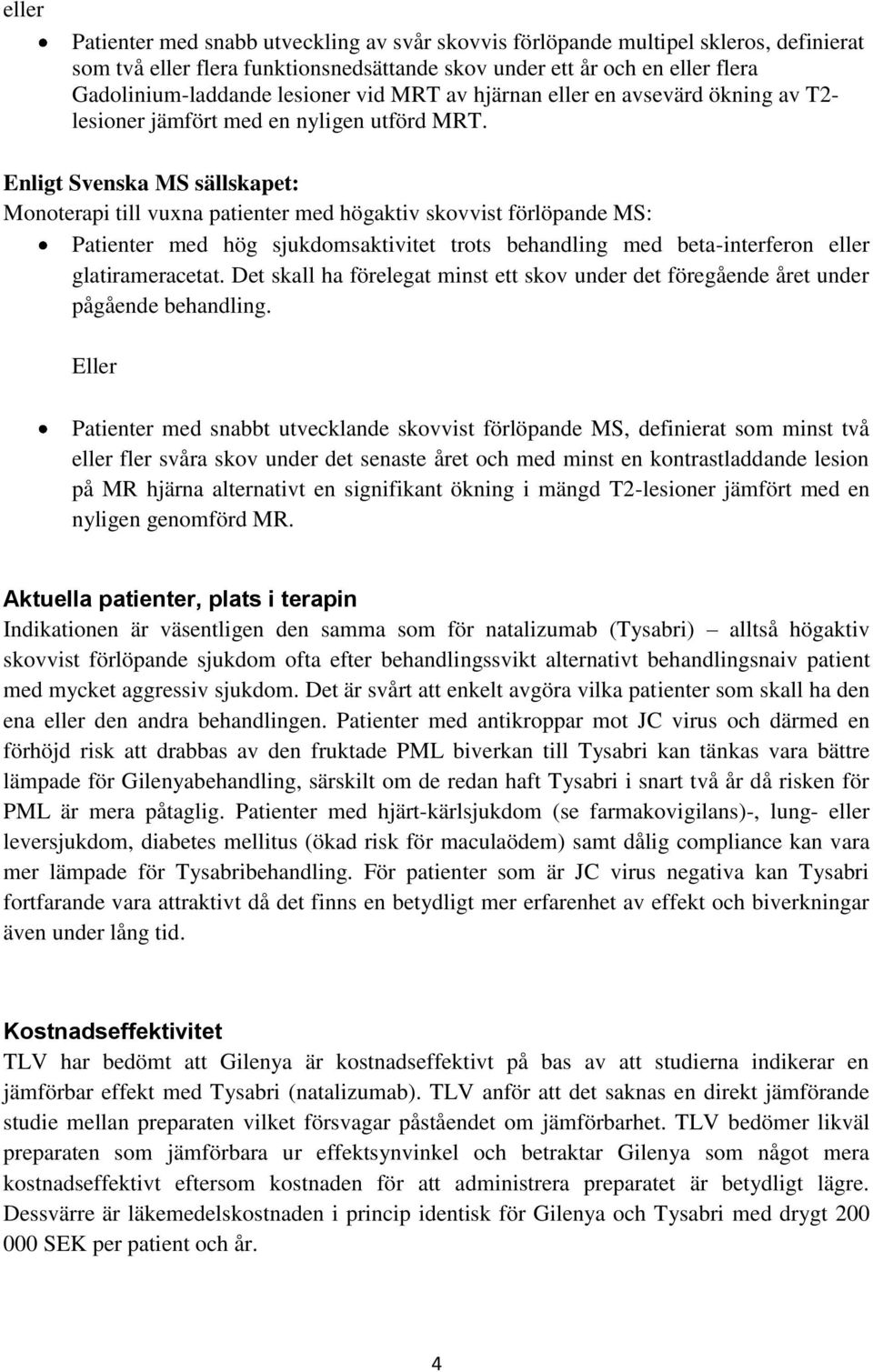 Enligt Svenska MS sällskapet: Monoterapi till vuxna patienter med högaktiv skovvist förlöpande MS: Patienter med hög sjukdomsaktivitet trots behandling med beta-interferon eller glatirameracetat.