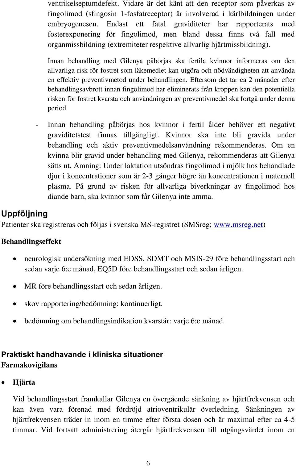 Innan behandling med Gilenya påbörjas ska fertila kvinnor informeras om den allvarliga risk för fostret som läkemedlet kan utgöra och nödvändigheten att använda en effektiv preventivmetod under