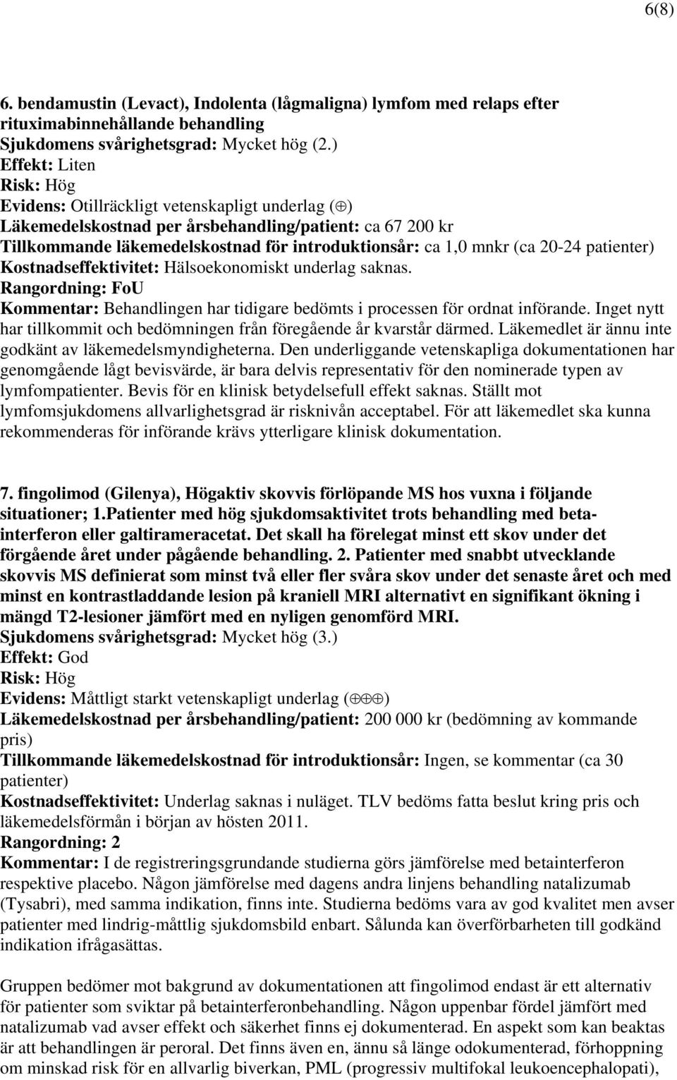 (ca 20-24 patienter) Kostnadseffektivitet: Hälsoekonomiskt underlag saknas. Rangordning: FoU Kommentar: Behandlingen har tidigare bedömts i processen för ordnat införande.