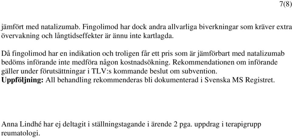 Då fingolimod har en indikation och troligen får ett pris som är jämförbart med natalizumab bedöms införande inte medföra någon kostnadsökning.