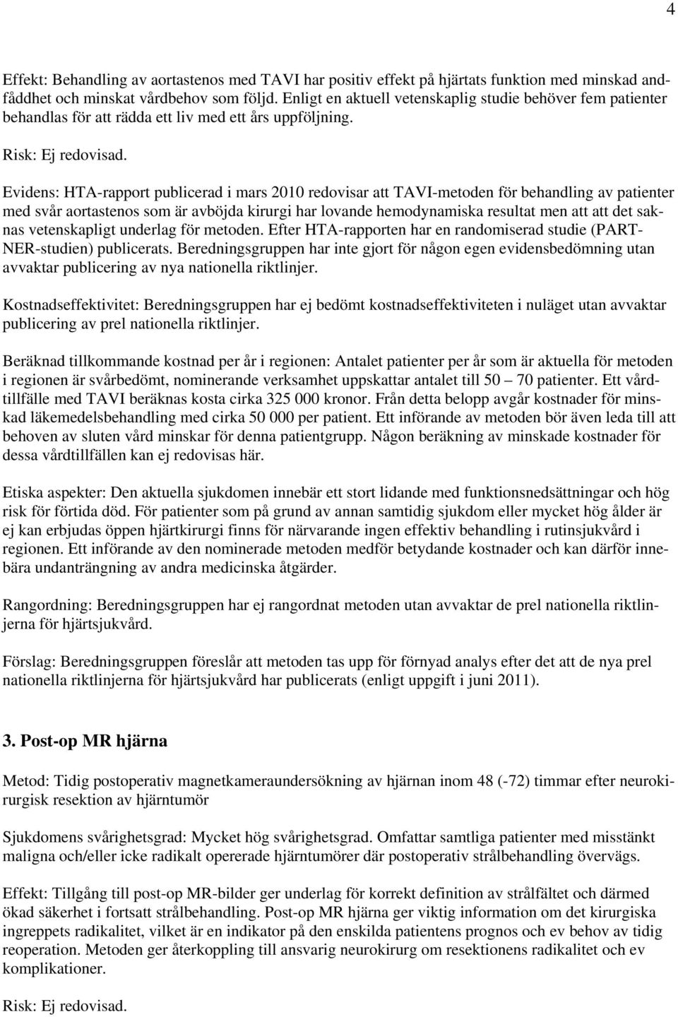 Evidens: HTA-rapport publicerad i mars 2010 redovisar att TAVI-metoden för behandling av patienter med svår aortastenos som är avböjda kirurgi har lovande hemodynamiska resultat men att att det