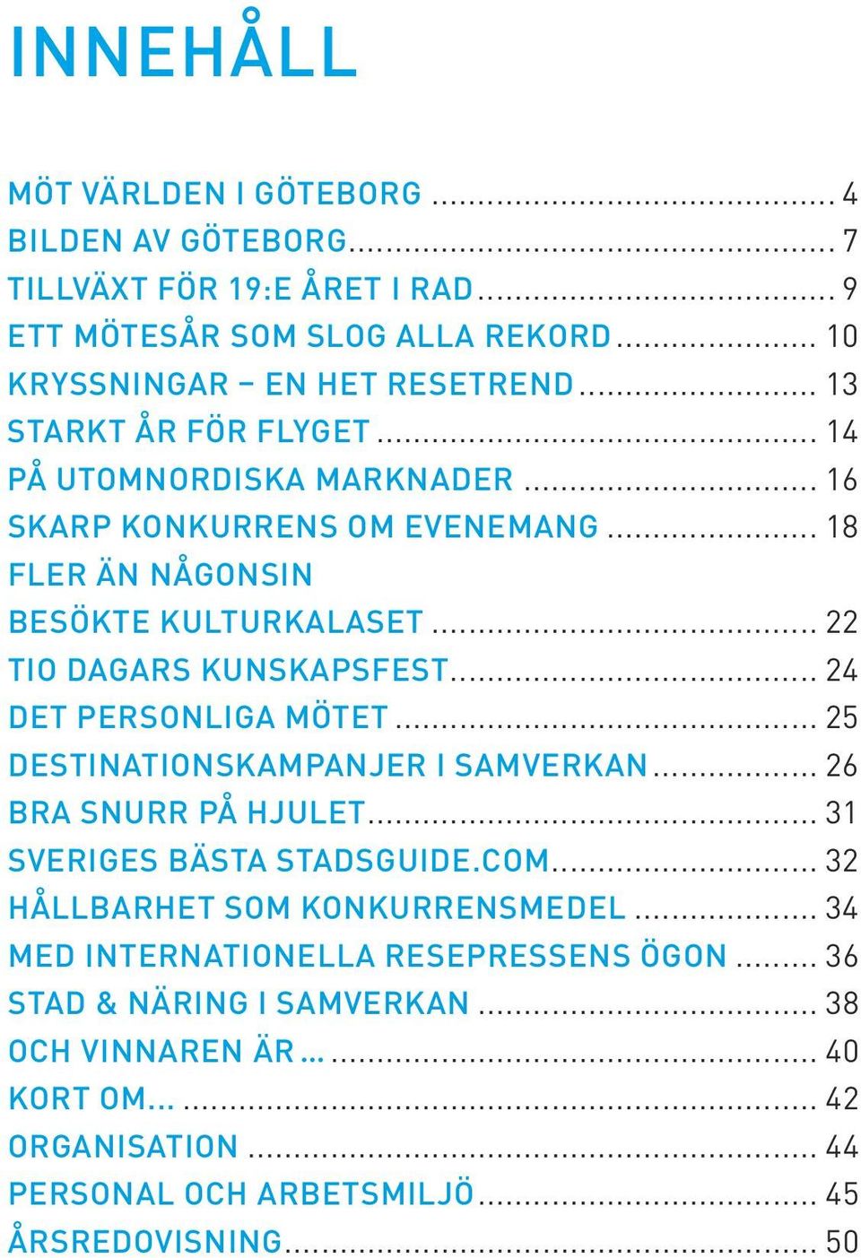 .. 24 DET PERSONLIGA MÖTET... 25 destinations kampanjer i samverkan... 26 Bra snurr på hjulet... 31 SVERIGES Bästa stadsguide.com... 32 Hållbarhet som konkurrensmedel.