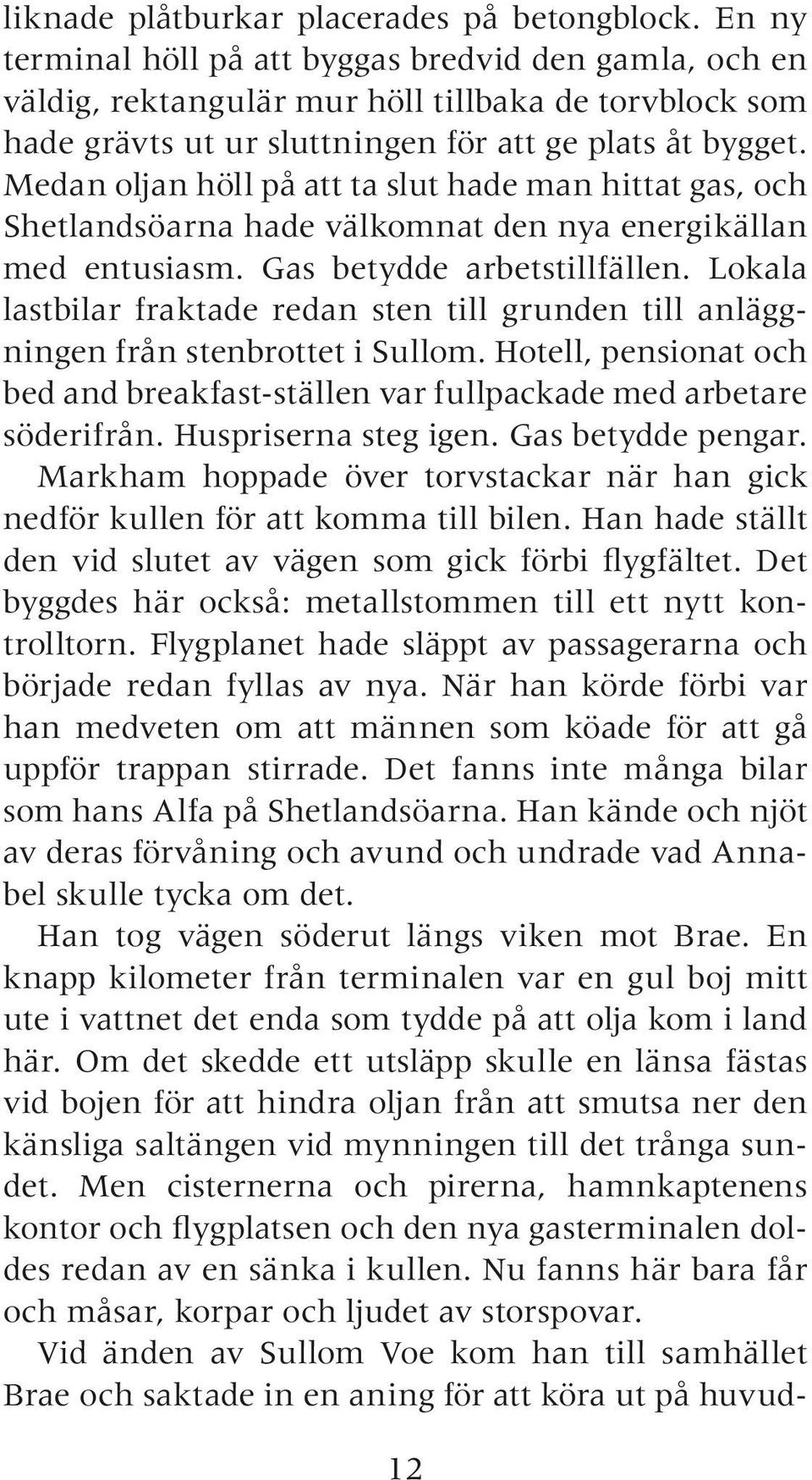 Medan oljan höll på att ta slut hade man hittat gas, och Shetlandsöarna hade välkomnat den nya energikällan med entusiasm. Gas betydde arbetstillfällen.