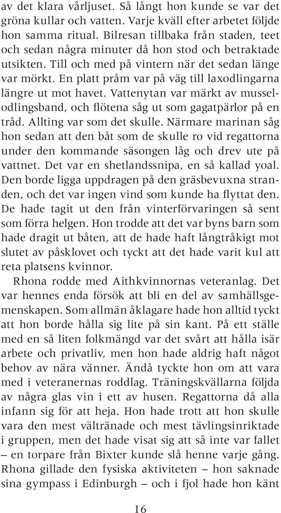 En platt pråm var på väg till laxodlingarna längre ut mot havet. Vattenytan var märkt av musselodlingsband, och flötena såg ut som gagatpärlor på en tråd. Allting var som det skulle.