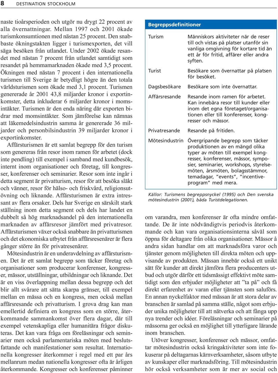 nästan 7 procent i den internationella turismen till Sverige är betydligt högre än den totala världsturismen som ökade med 3,1 procent Turismen genererade år 2001 43,8 miljarder kronor i