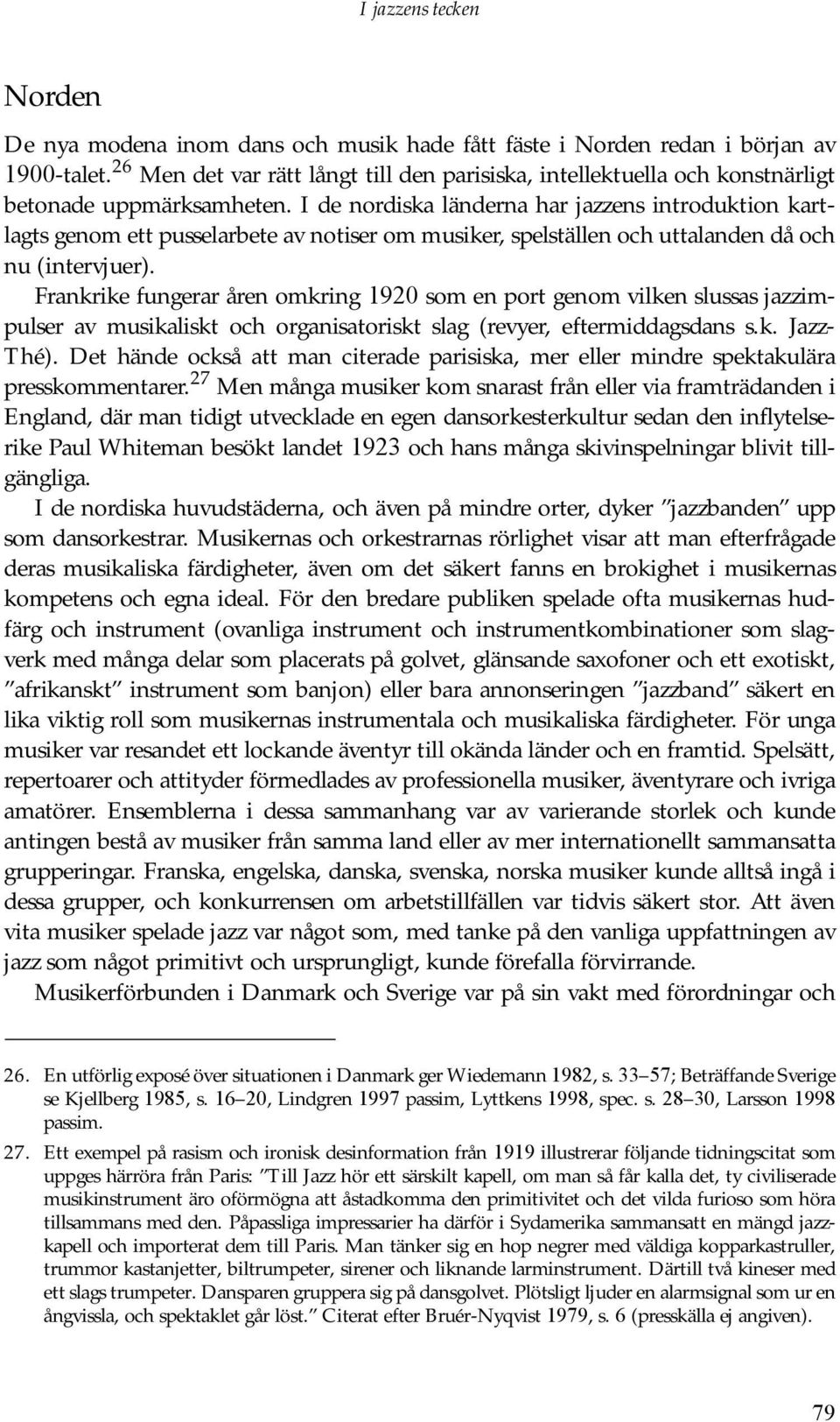 I de nordiska länderna har jazzens introduktion kartlagts genom ett pusselarbete av notiser om musiker, spelställen och uttalanden då och nu (intervjuer).