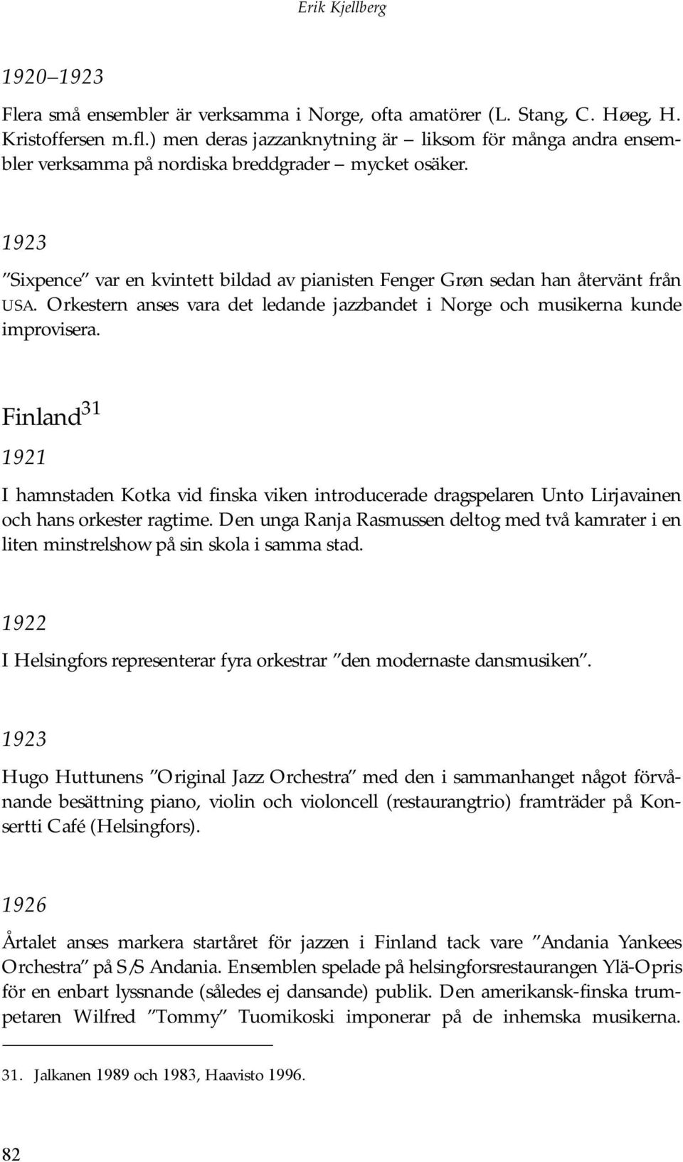 1923 Sixpence var en kvintett bildad av pianisten Fenger Grøn sedan han återvänt från USA. Orkestern anses vara det ledande jazzbandet i Norge och musikerna kunde improvisera.