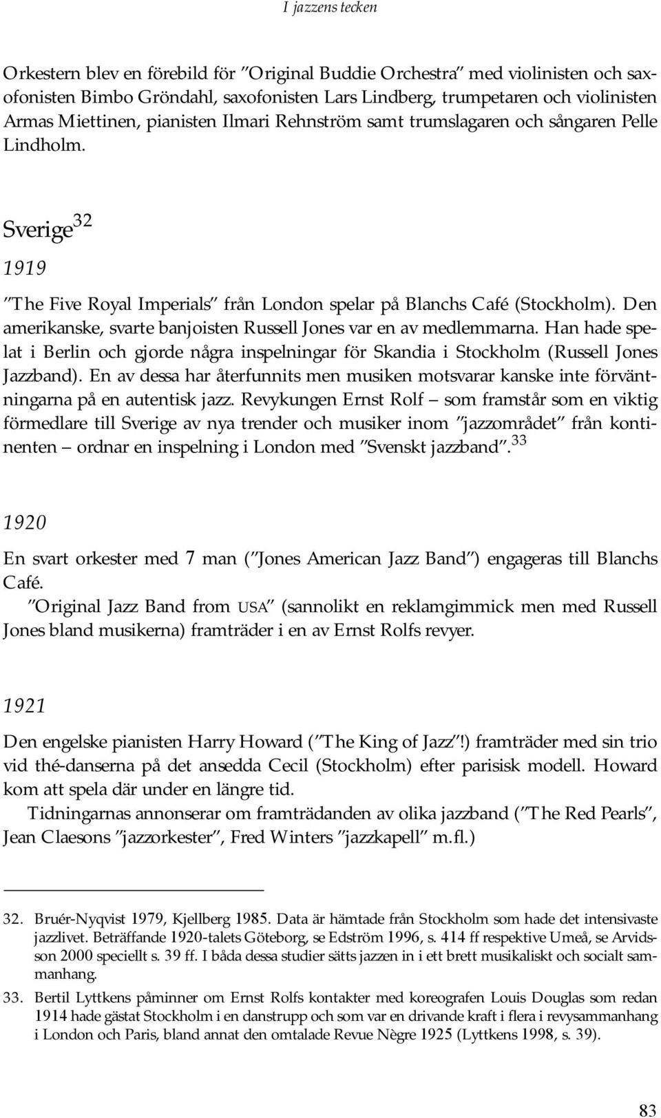 Den amerikanske, svarte banjoisten Russell Jones var en av medlemmarna. Han hade spelat i Berlin och gjorde några inspelningar för Skandia i Stockholm (Russell Jones Jazzband).