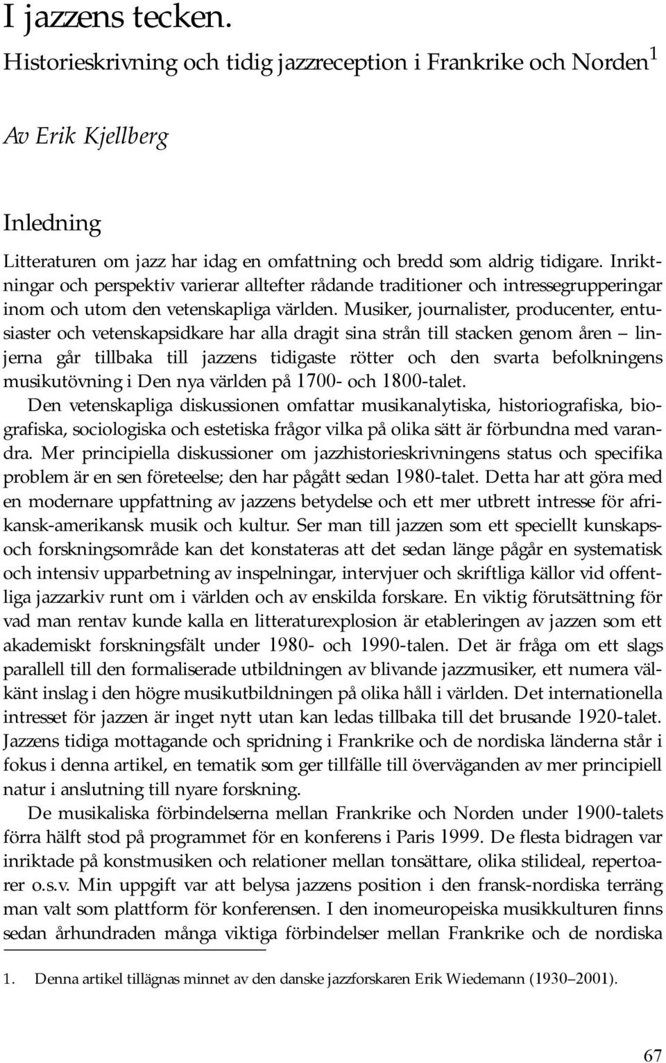 Musiker, journalister, producenter, entusiaster och vetenskapsidkare har alla dragit sina strån till stacken genom åren linjerna går tillbaka till jazzens tidigaste rötter och den svarta