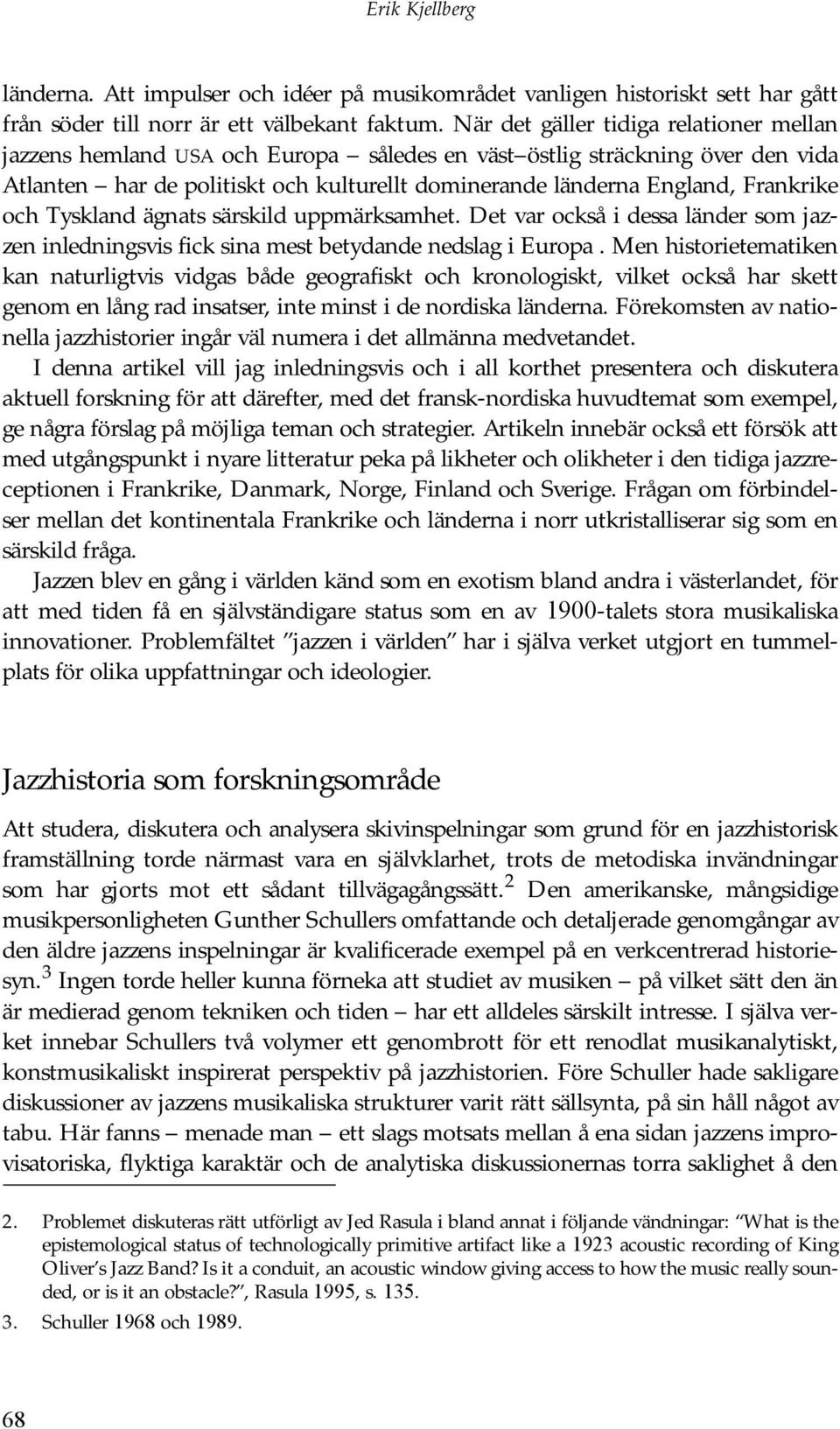 och Tyskland ägnats särskild uppmärksamhet. Det var också i dessa länder som jazzen inledningsvis fick sina mest betydande nedslag i Europa.