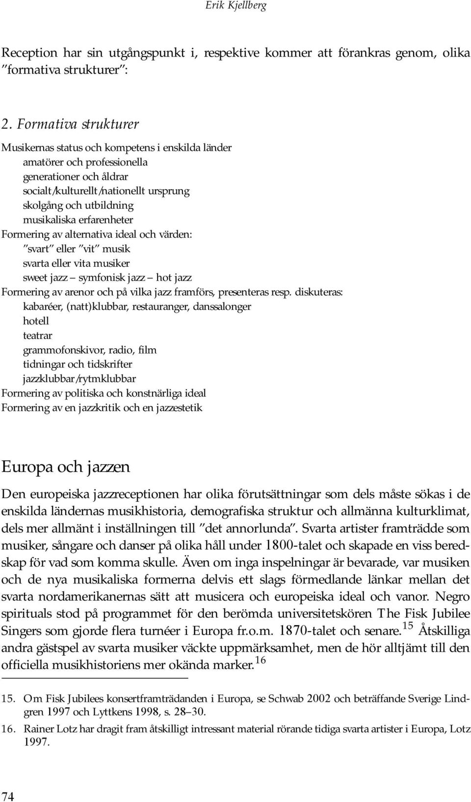 erfarenheter Formering av alternativa ideal och värden: svart eller vit musik svarta eller vita musiker sweet jazz symfonisk jazz hot jazz Formering av arenor och på vilka jazz framförs, presenteras