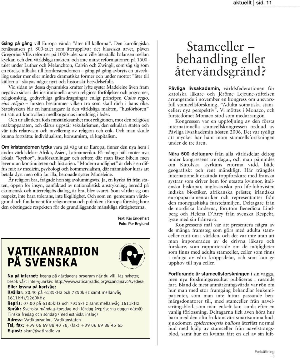 inte minst reformationen på 1500- talet under Luther och Melanchton, Calvin och Zwingli, som såg sig som en rörelse tillbaka till fornkristendomen gång på gång avbryts en utveckling under mer eller