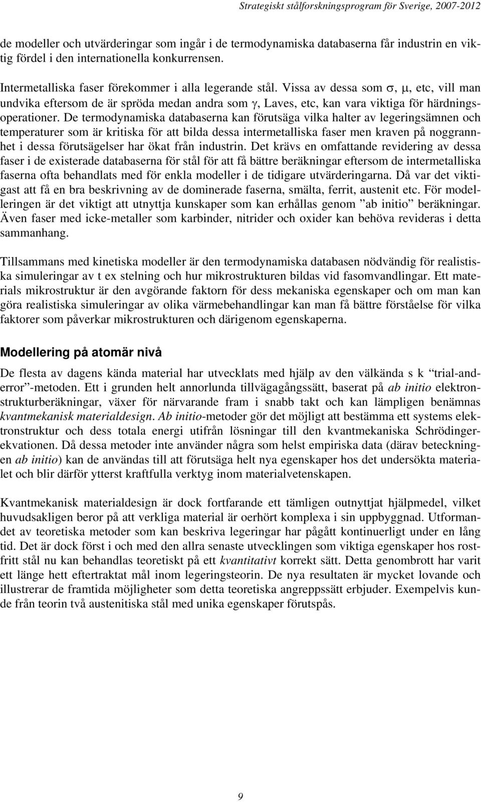 De termodynamiska databaserna kan förutsäga vilka halter av legeringsämnen och temperaturer som är kritiska för att bilda dessa intermetalliska faser men kraven på noggrannhet i dessa förutsägelser