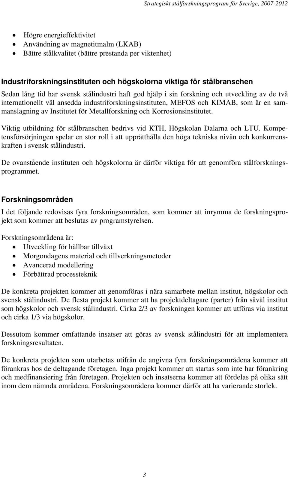 Metallforskning och Korrosionsinstitutet. Viktig utbildning för stålbranschen bedrivs vid KTH, Högskolan Dalarna och LTU.