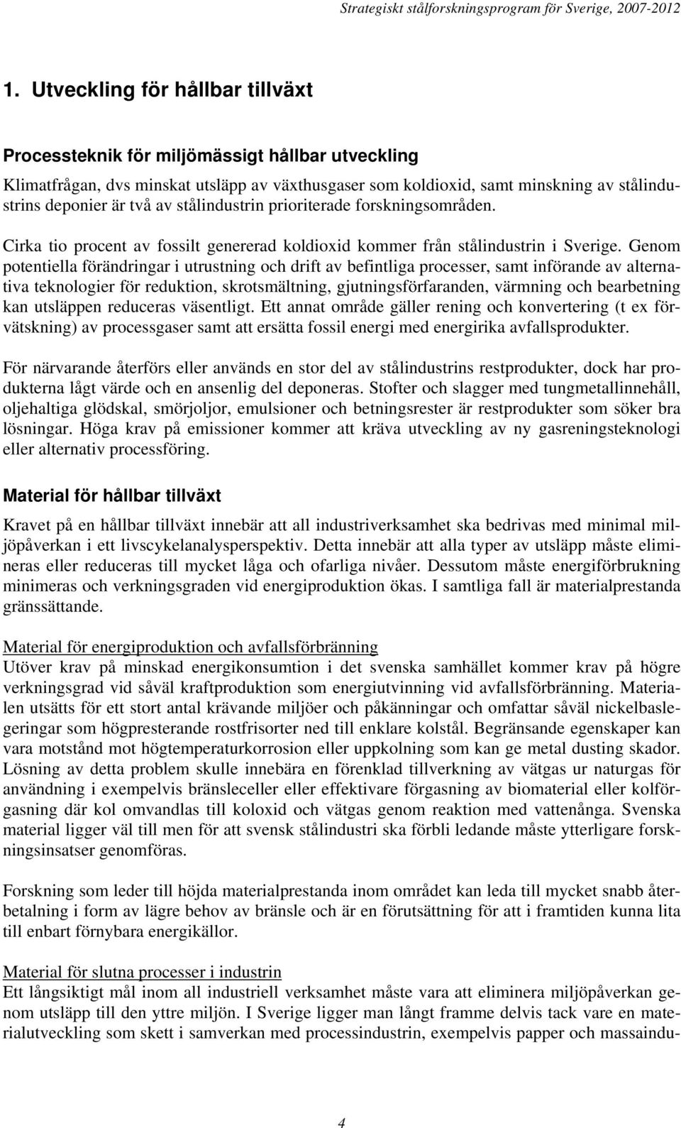 Genom potentiella förändringar i utrustning och drift av befintliga processer, samt införande av alternativa teknologier för reduktion, skrotsmältning, gjutningsförfaranden, värmning och bearbetning