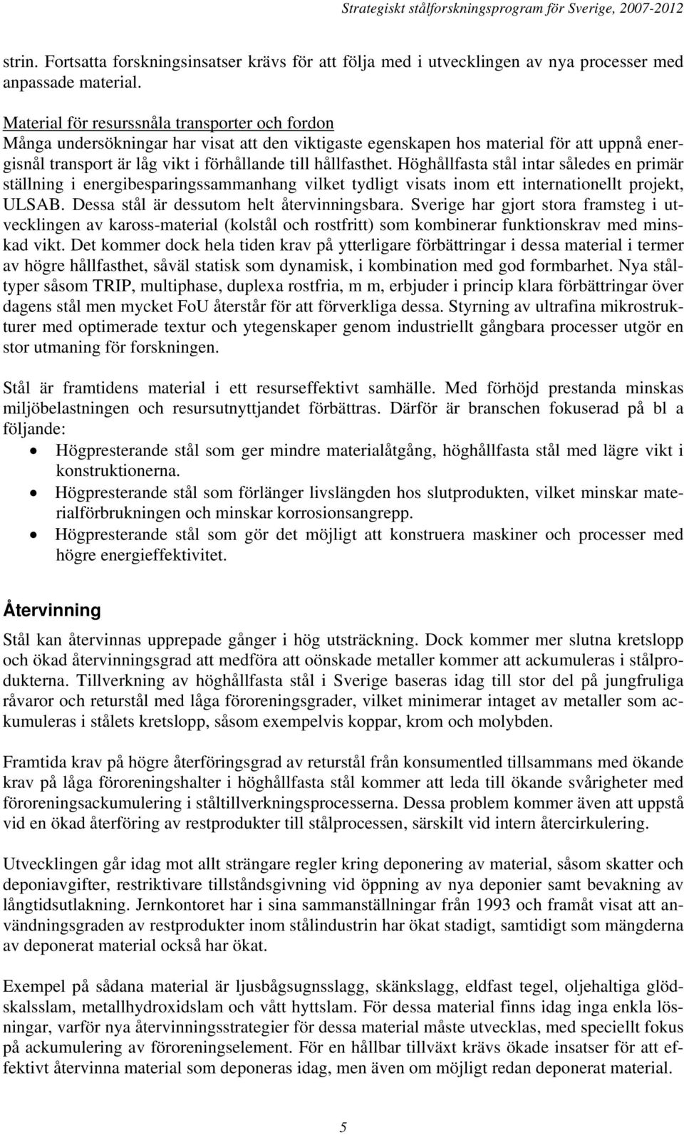 Höghållfasta stål intar således en primär ställning i energibesparingssammanhang vilket tydligt visats inom ett internationellt projekt, ULSAB. Dessa stål är dessutom helt återvinningsbara.