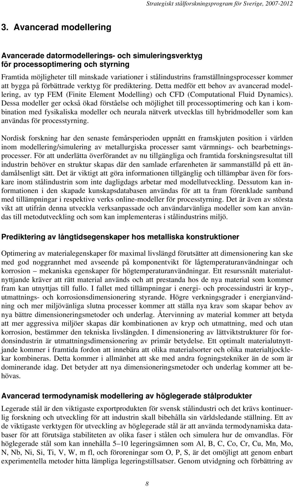 Detta medför ett behov av avancerad modellering, av typ FEM (Finite Element Modelling) och CFD (Computational Fluid Dynamics).