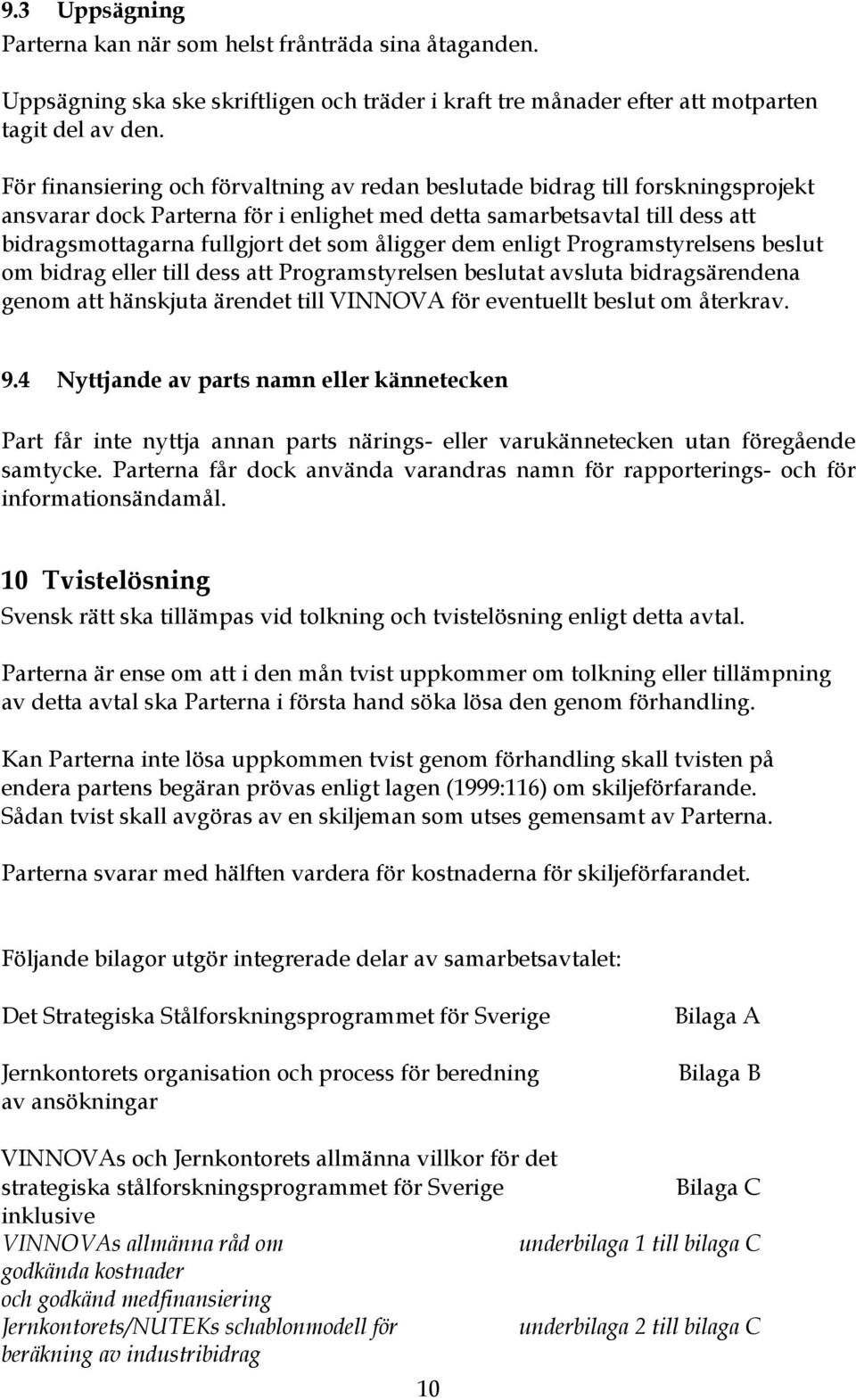 åligger dem enligt Programstyrelsens beslut om bidrag eller till dess att Programstyrelsen beslutat avsluta bidragsärendena genom att hänskjuta ärendet till VINNOVA för eventuellt beslut om återkrav.