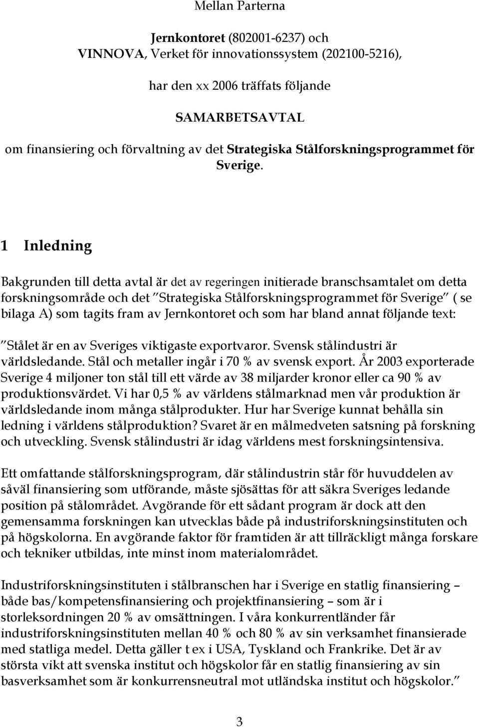 1 Inledning Bakgrunden till detta avtal är det av regeringen initierade branschsamtalet om detta forskningsområde och det Strategiska Stålforskningsprogrammet för Sverige ( se bilaga A) som tagits