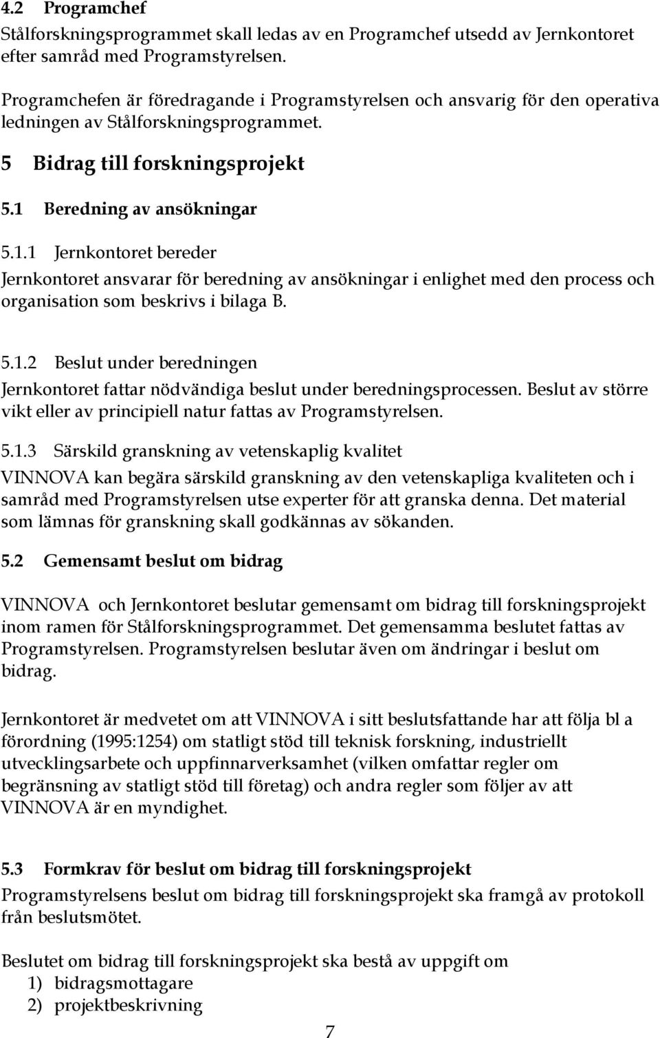 Beredning av ansökningar 5.1.1 Jernkontoret bereder Jernkontoret ansvarar för beredning av ansökningar i enlighet med den process och organisation som beskrivs i bilaga B. 5.1.2 Beslut under beredningen Jernkontoret fattar nödvändiga beslut under beredningsprocessen.