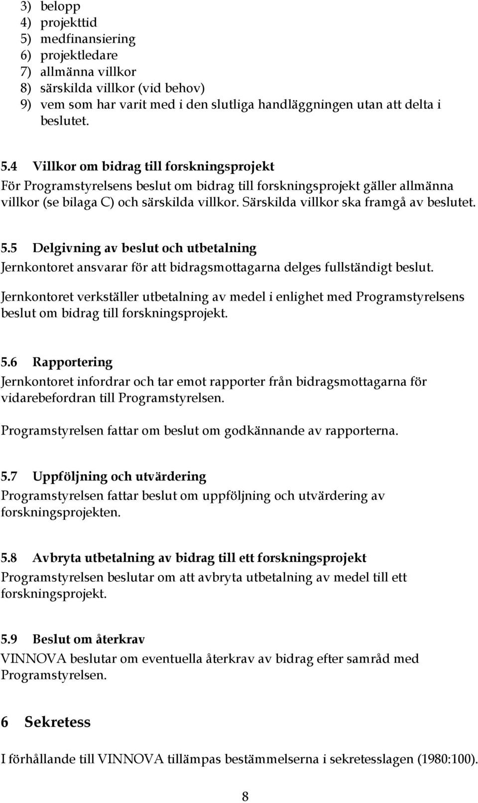 Jernkontoret verkställer utbetalning av medel i enlighet med Programstyrelsens beslut om bidrag till forskningsprojekt. 5.