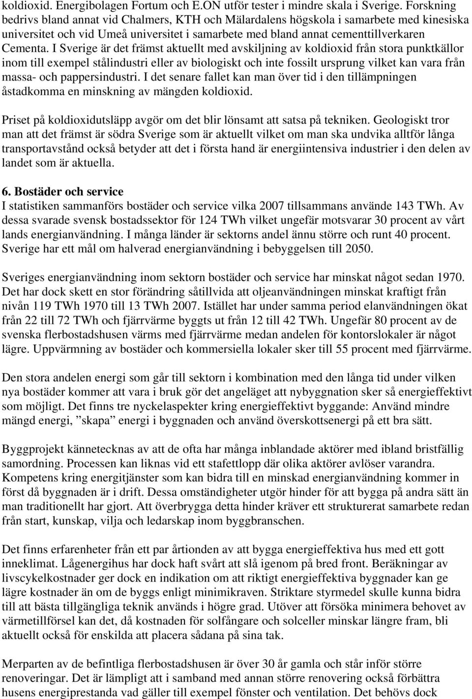 I Sverige är det främst aktuellt med avskiljning av koldioxid från stora punktkällor inom till exempel stålindustri eller av biologiskt och inte fossilt ursprung vilket kan vara från massa- och