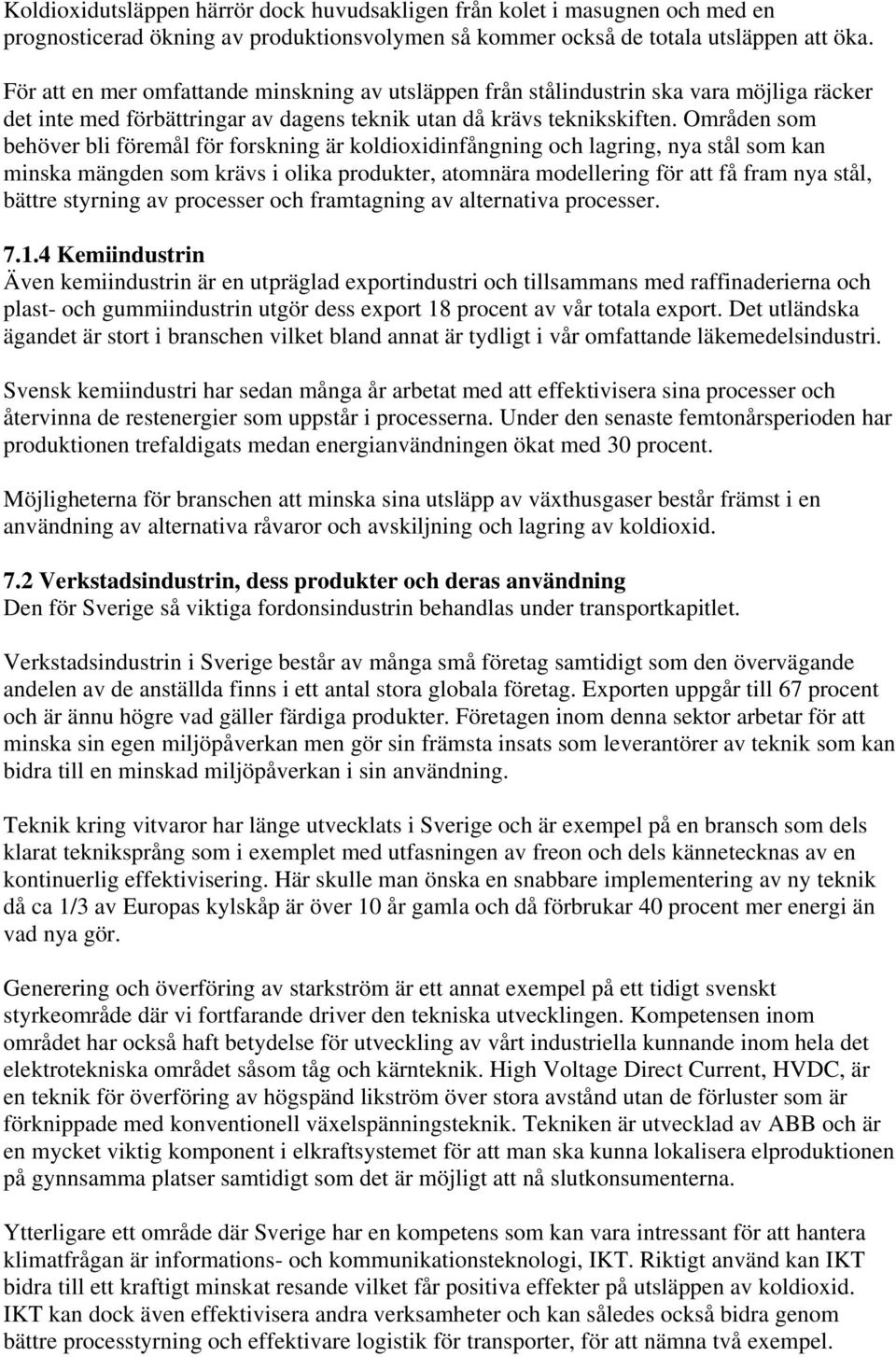 Områden som behöver bli föremål för forskning är koldioxidinfångning och lagring, nya stål som kan minska mängden som krävs i olika produkter, atomnära modellering för att få fram nya stål, bättre