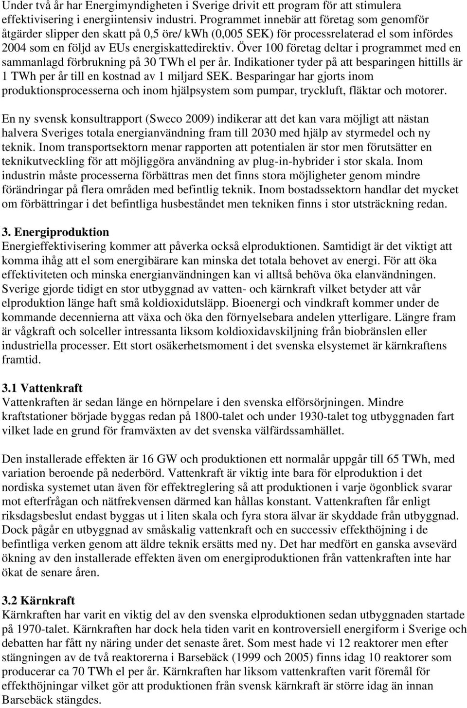 Över 100 företag deltar i programmet med en sammanlagd förbrukning på 30 TWh el per år. Indikationer tyder på att besparingen hittills är 1 TWh per år till en kostnad av 1 miljard SEK.