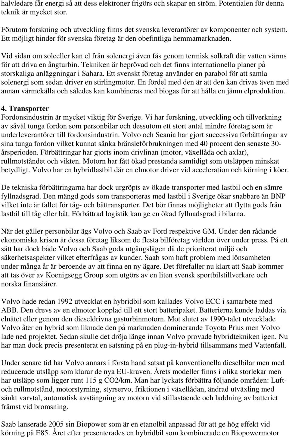 Vid sidan om solceller kan el från solenergi även fås genom termisk solkraft där vatten värms för att driva en ångturbin.