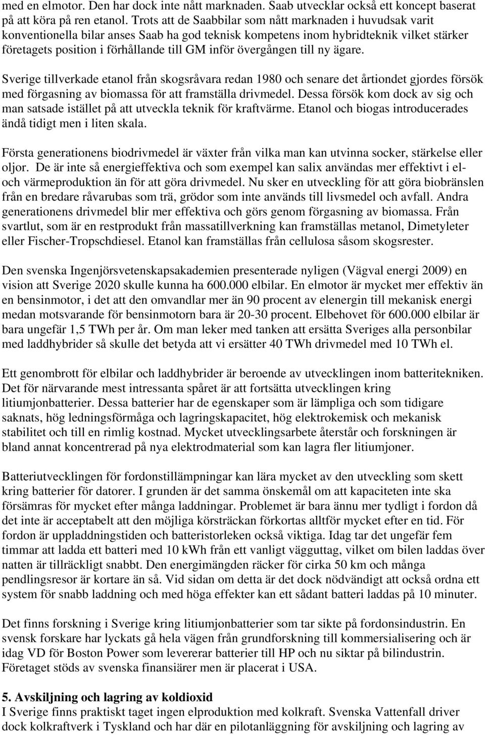 övergången till ny ägare. Sverige tillverkade etanol från skogsråvara redan 1980 och senare det årtiondet gjordes försök med förgasning av biomassa för att framställa drivmedel.