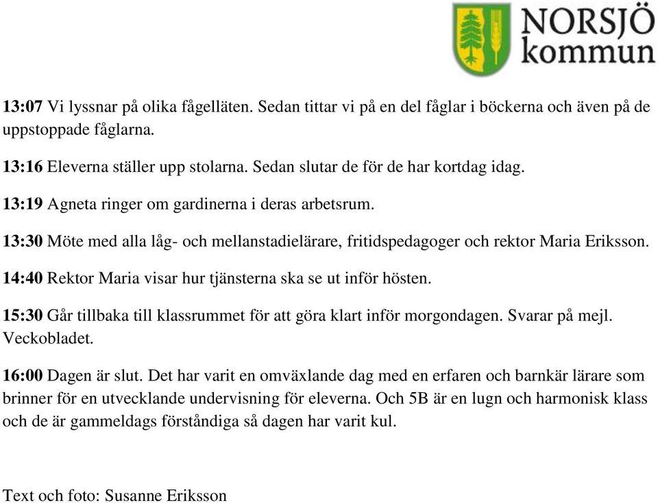 14:40 Rektor Maria visar hur tjänsterna ska se ut inför hösten. 15:30 Går tillbaka till klassrummet för att göra klart inför morgondagen. Svarar på mejl. Veckobladet. 16:00 Dagen är slut.