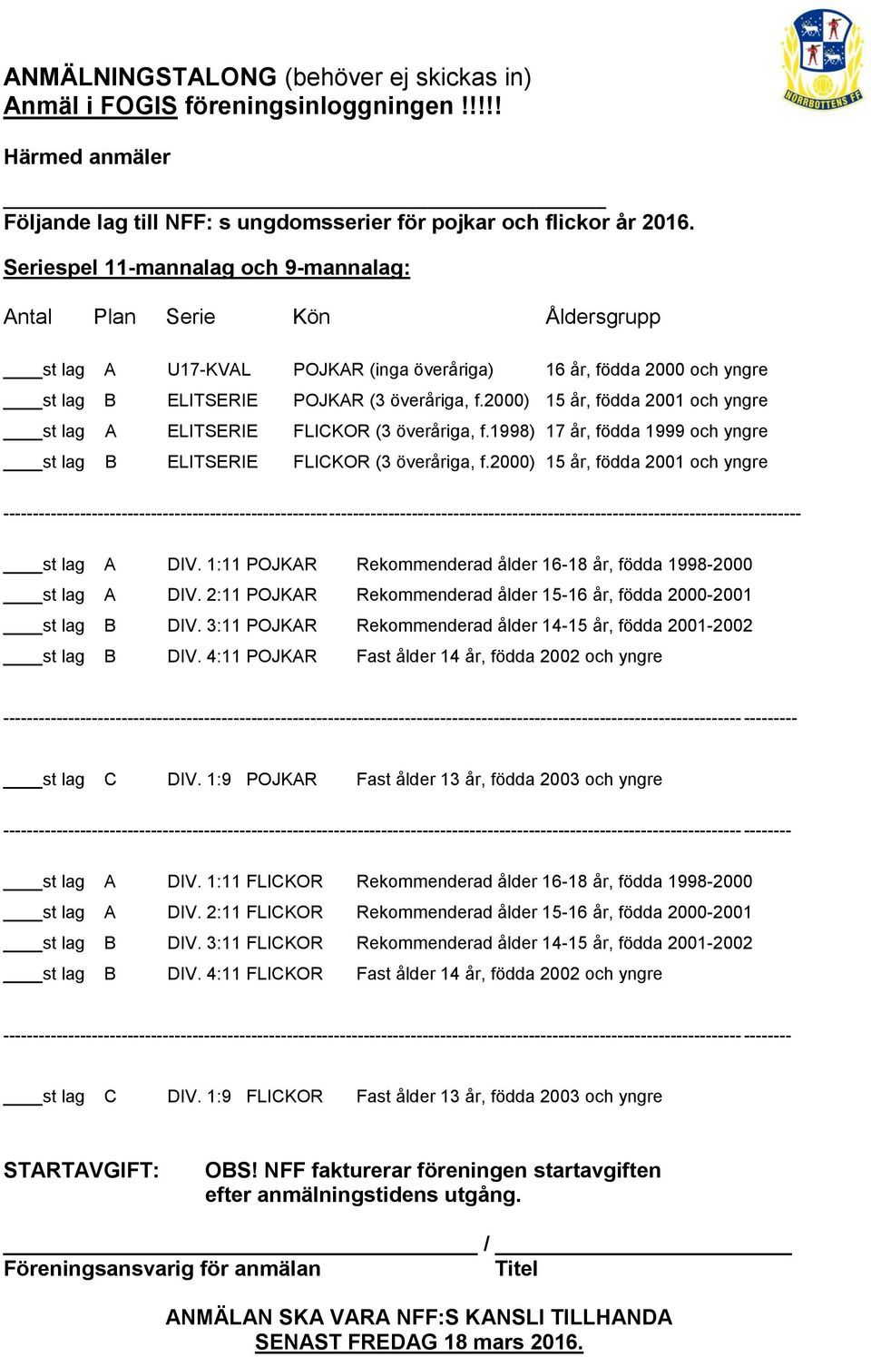 2000) 15 år, födda 2001 och yngre st lag A ELITSERIE FLICKOR (3 överåriga, f.1998) 17 år, födda 1999 och yngre st lag B ELITSERIE FLICKOR (3 överåriga, f.