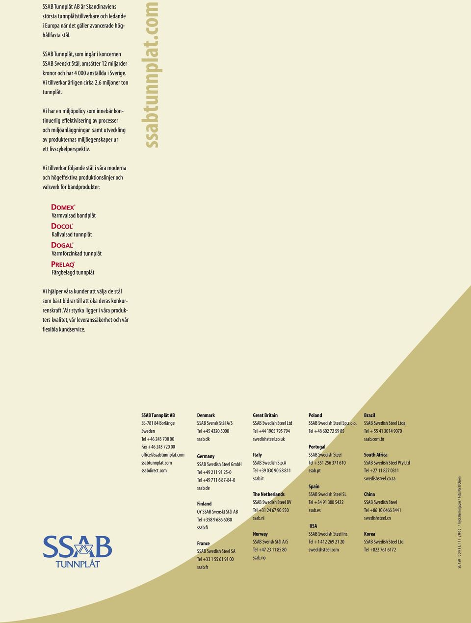 Vi har en miljöpolicy som innebär kontinuerlig effektivisering av processer och miljöanläggningar samt utveckling av produkternas miljöegenskaper ur ett livscykelperspektiv.