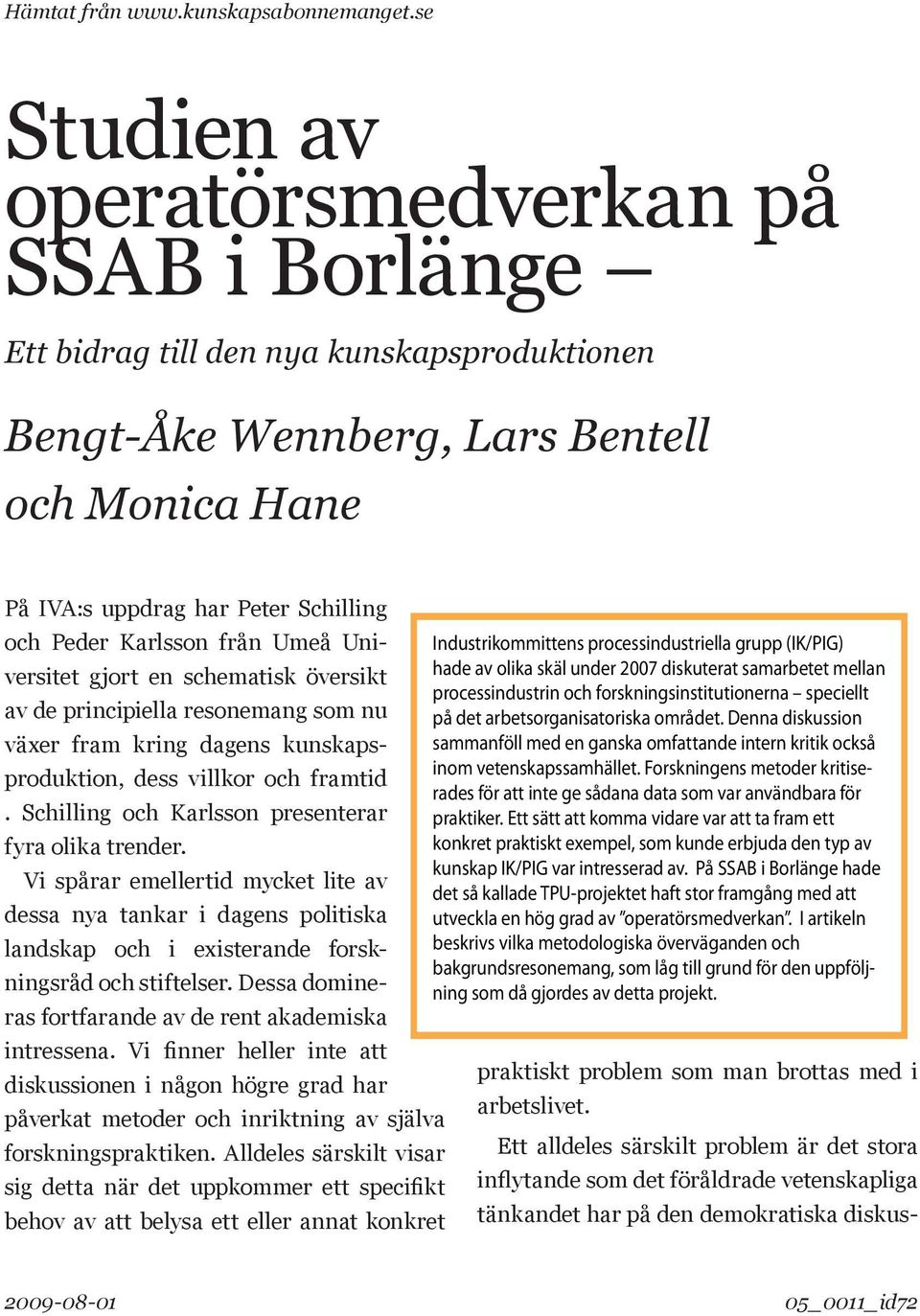 Karlsson från Umeå Universitet gjort en schematisk översikt Industrikommittens processindustriella grupp (IK/PIG) hade av olika skäl under 2007 diskuterat samarbetet mellan processindustrin och