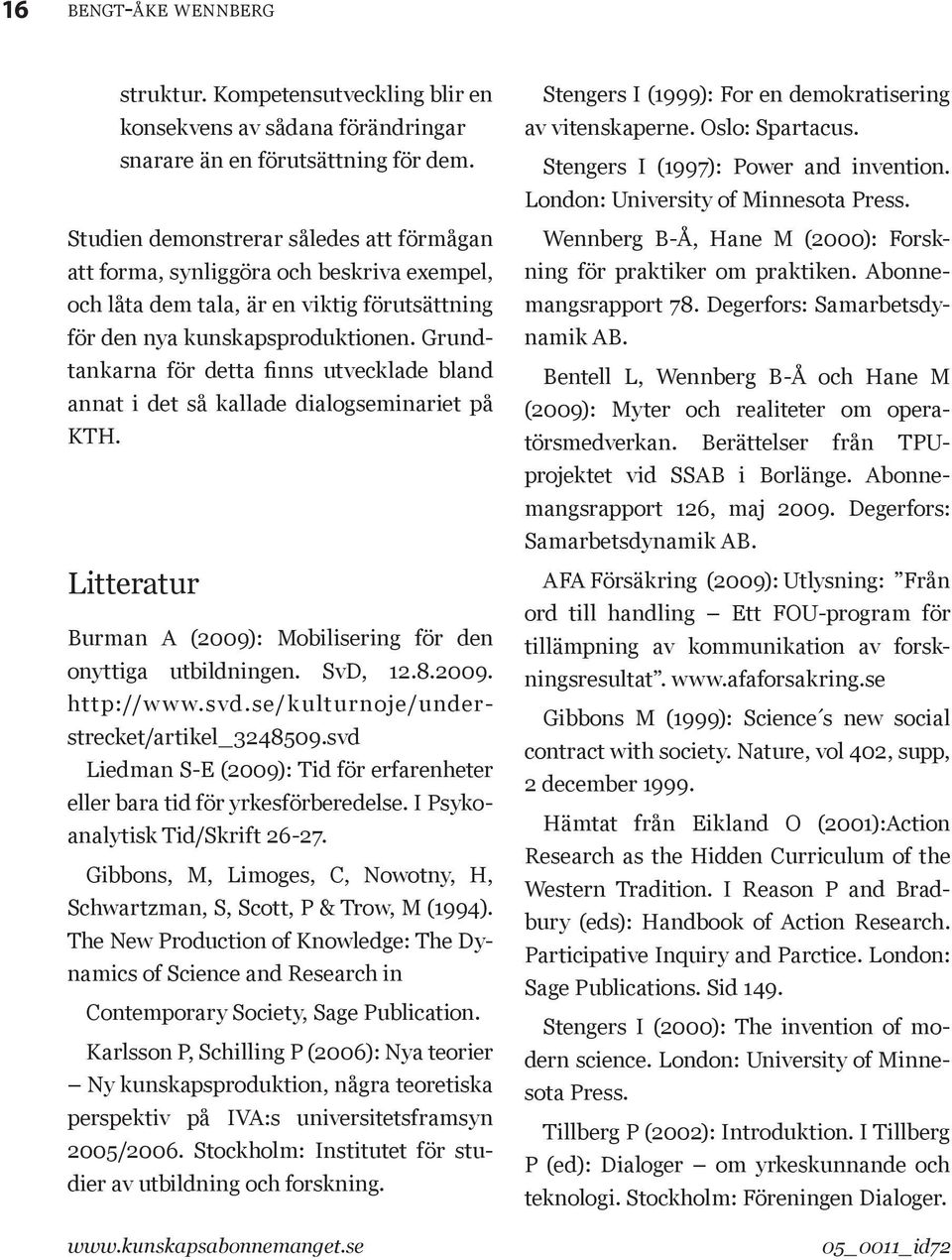 Grundtankarna för detta finns utvecklade bland annat i det så kallade dialogseminariet på KTH. Litteratur Burman A (2009): Mobilisering för den onyttiga utbildningen. SvD, 12.8.2009. http://w w w.svd.