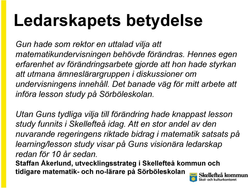 Det banade väg för mitt arbete att införa lesson study på Sörböleskolan. Utan Guns tydliga vilja till förändring hade knappast lesson study funnits i Skellefteå idag.