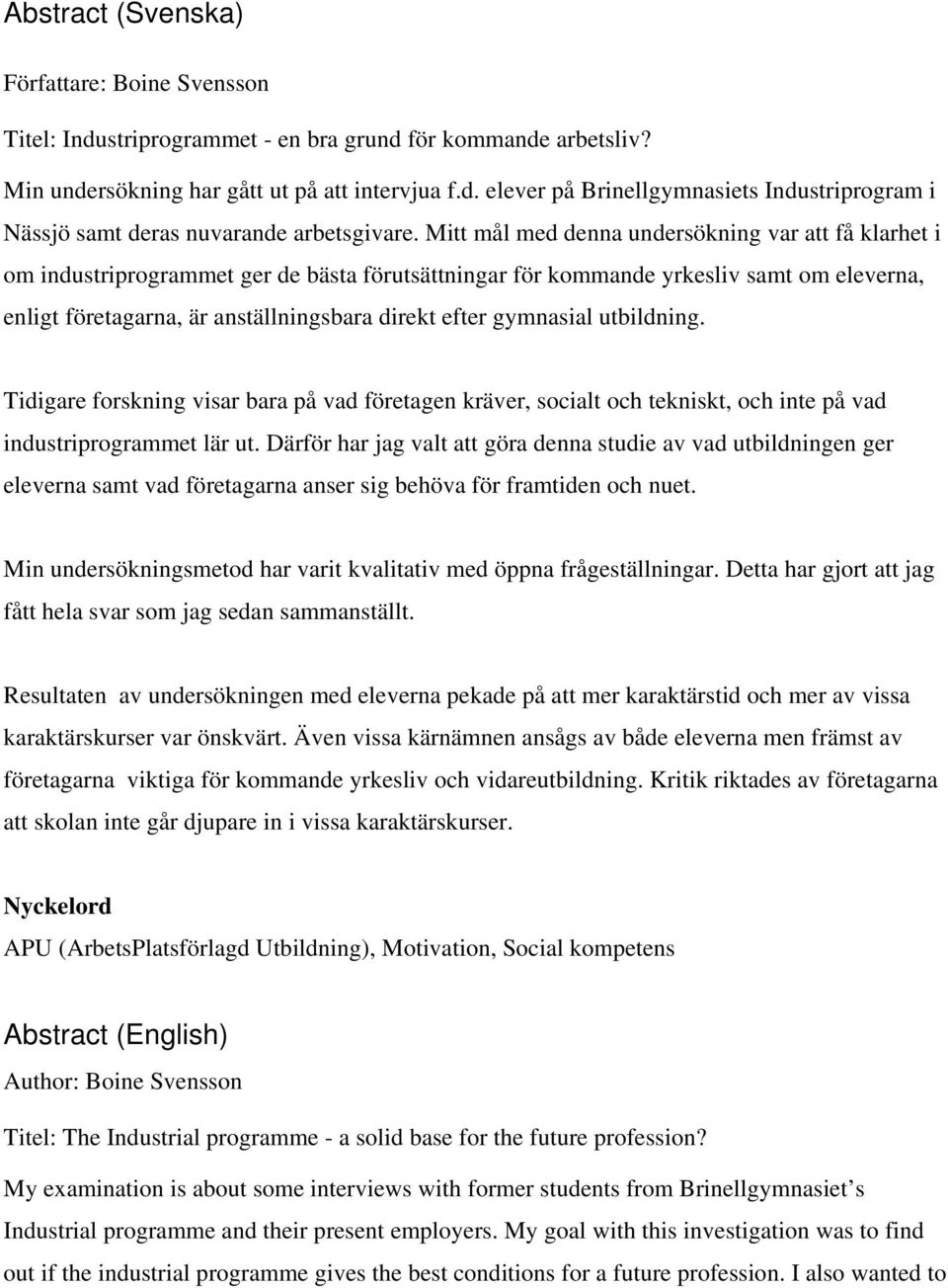 gymnasial utbildning. Tidigare forskning visar bara på vad företagen kräver, socialt och tekniskt, och inte på vad industriprogrammet lär ut.