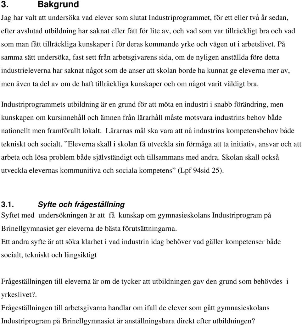 På samma sätt undersöka, fast sett från arbetsgivarens sida, om de nyligen anställda före detta industrieleverna har saknat något som de anser att skolan borde ha kunnat ge eleverna mer av, men även