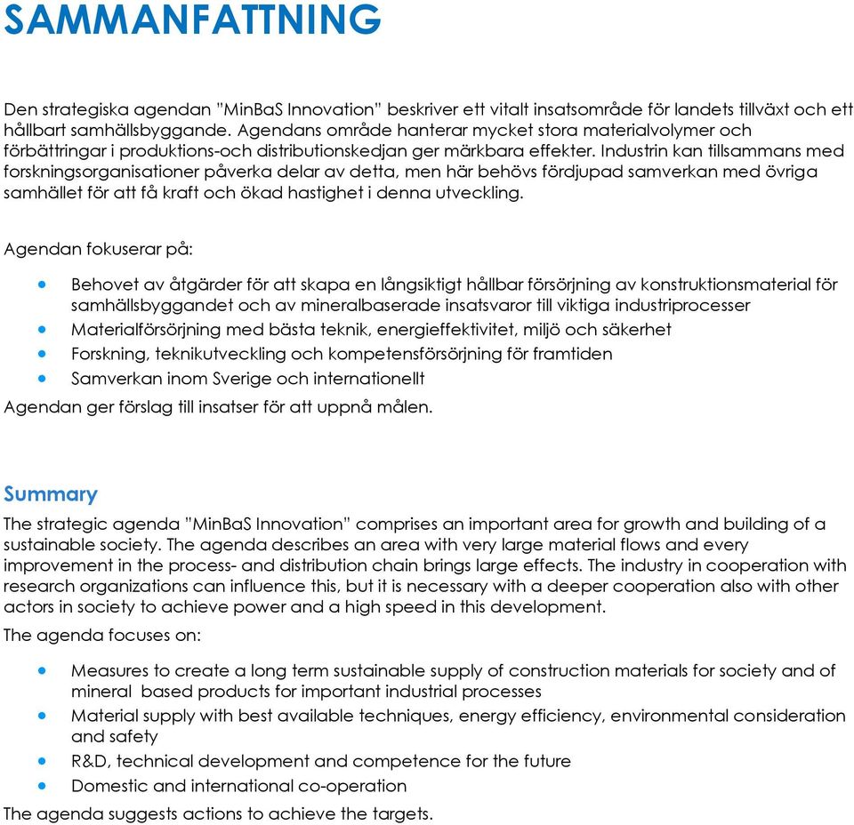 Industrin kan tillsammans med forskningsorganisationer påverka delar av detta, men här behövs fördjupad samverkan med övriga samhället för att få kraft och ökad hastighet i denna utveckling.