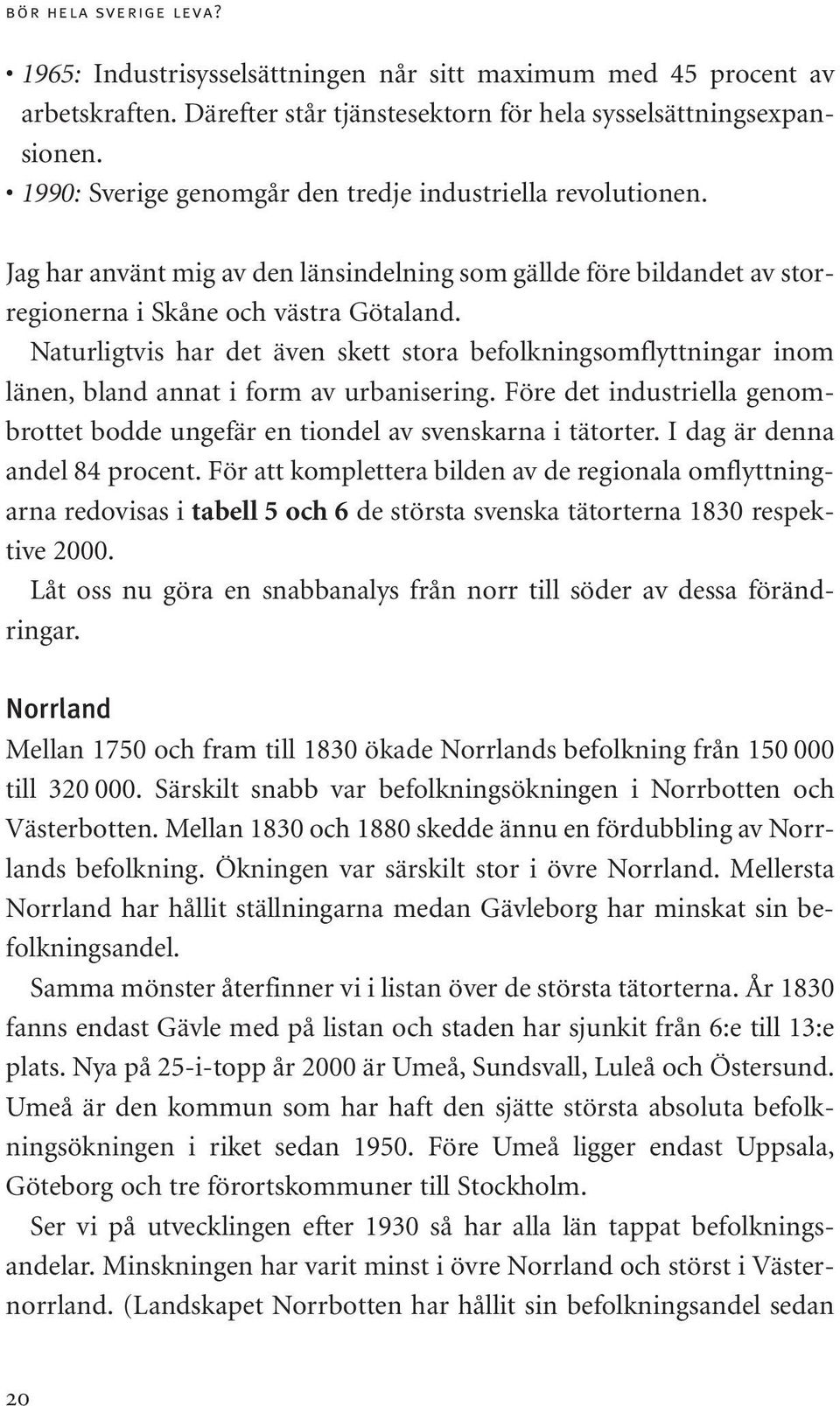 Naturligtvis har det även skett stora befolkningsomflyttningar inom länen, bland annat i form av urbanisering. Före det industriella genombrottet bodde ungefär en tiondel av svenskarna i tätorter.