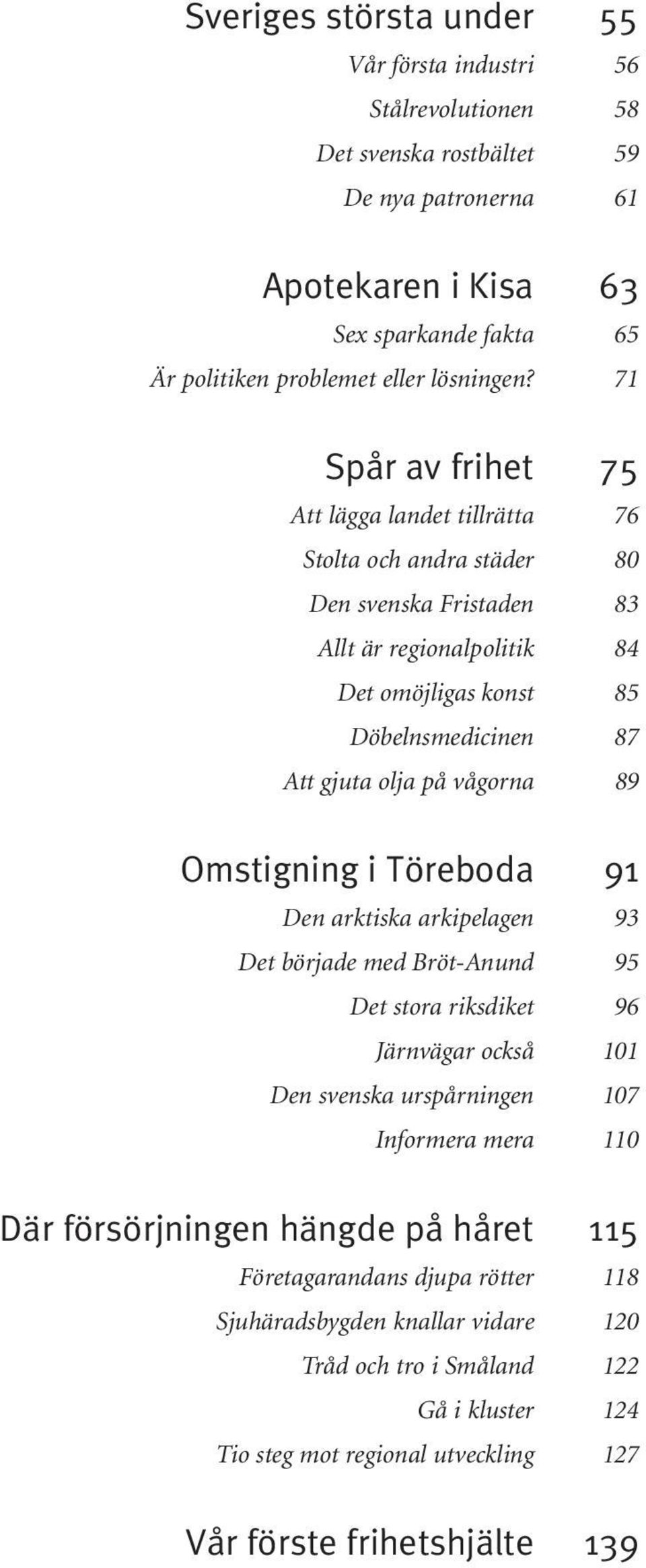 71 Spår av frihet 75 Att lägga landet tillrätta 76 Stolta och andra städer 80 Den svenska Fristaden 83 Allt är regionalpolitik 84 Det omöjligas konst 85 Döbelnsmedicinen 87 Att gjuta olja på