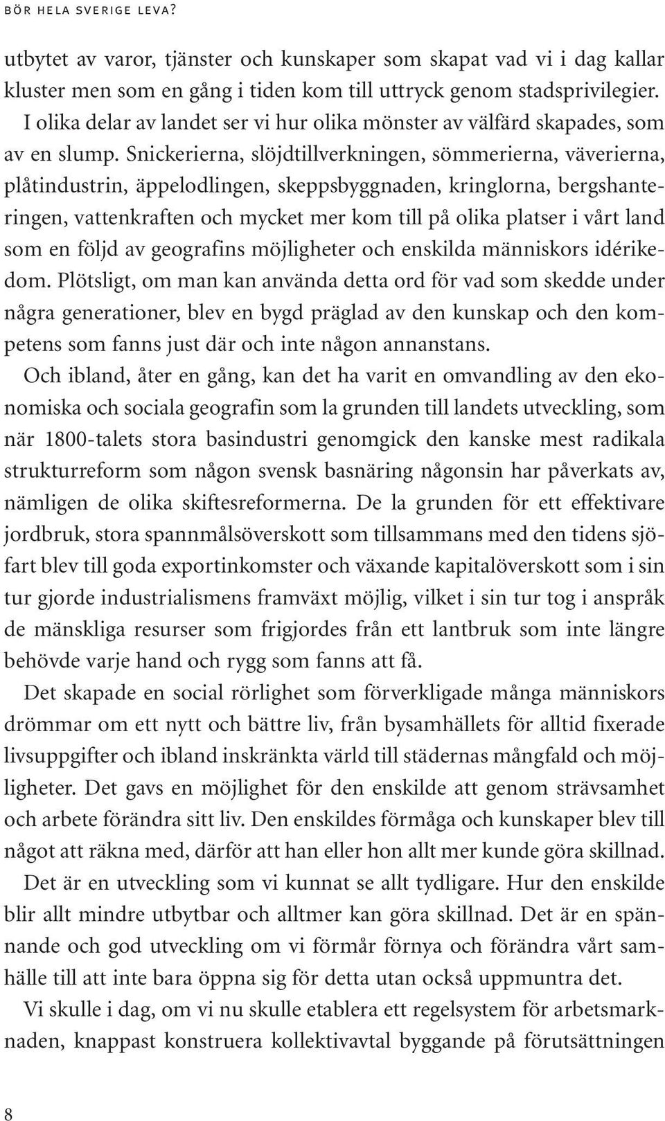 Snickerierna, slöjdtillverkningen, sömmerierna, väverierna, plåtindustrin, äppelodlingen, skeppsbyggnaden, kringlorna, bergshanteringen, vattenkraften och mycket mer kom till på olika platser i vårt