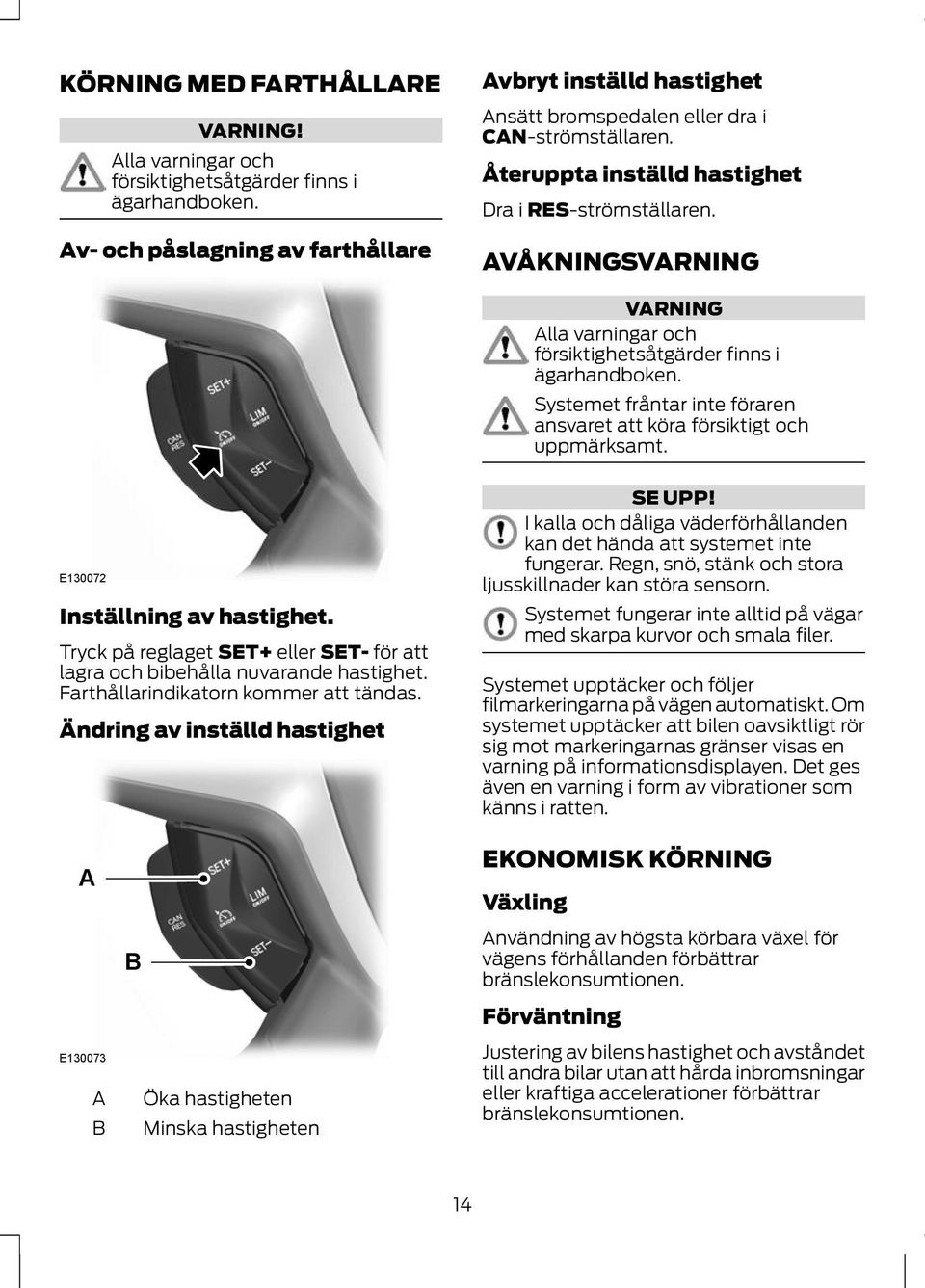 E130072 Inställning av hastighet. Tryck på reglaget SET+ eller SET- för att lagra och bibehålla nuvarande hastighet. Farthållarindikatorn kommer att tändas. Ändring av inställd hastighet SE UPP!