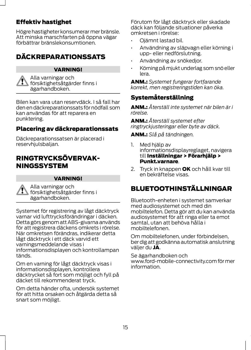 Placering av däckreparationssats Däckreparationssatsen är placerad i reservhjulsbaljan. RINGTRYKSÖVERVK- NINGSSYSTEM VRNING!